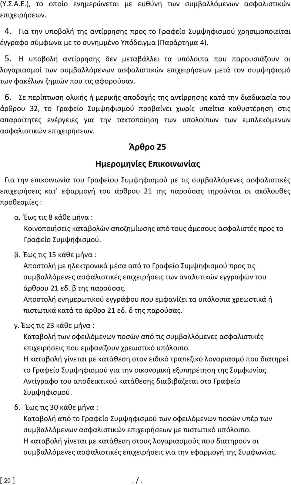 Η υποβολή αντίρρησης δεν μεταβάλλει τα υπόλοιπα που παρουσιάζουν οι λογαριασμοί των συμβαλλόμενων ασφαλιστικών επιχειρήσεων μετά τον συμψηφισμό των φακέλων ζημιών που τις αφορούσαν. 6.