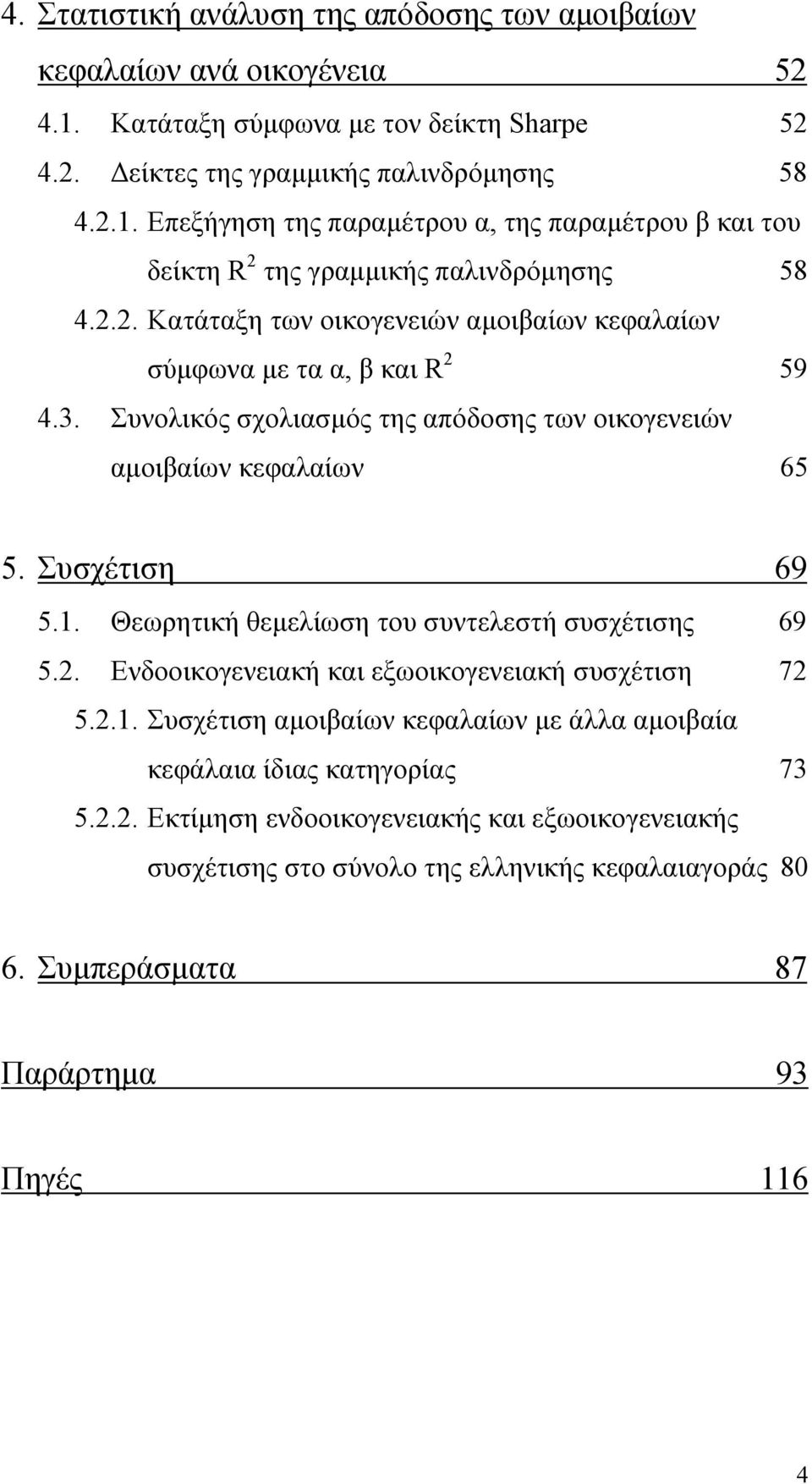 Θεωρητική θεμελίωση του συντελεστή συσχέτισης 69 5.2. Ενδοοικογενειακή και εξωοικογενειακή συσχέτιση 72 5.2.1. Συσχέτιση αμοιβαίων κεφαλαίων με άλλα αμοιβαία κεφάλαια ίδιας κατηγορίας 73 5.2.2. Εκτίμηση ενδοοικογενειακής και εξωοικογενειακής συσχέτισης στο σύνολο της ελληνικής κεφαλαιαγοράς 80 6.