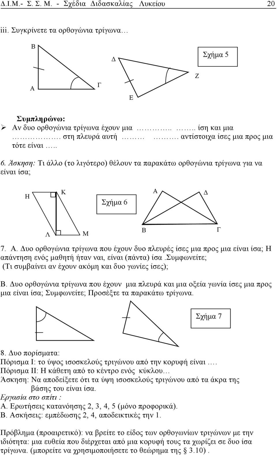 . Δυο ορθογώνια τρίγωνα που έχουν δυο πλευρές ίσες μια προς μια είναι ίσα; Η απάντηση ενός μαθητή ήταν ναι, είναι (πάντα) ίσα.συμφωνείτε; (Τι συμβαίνει αν έχουν ακόμη και δυο γωνίες ίσες);.