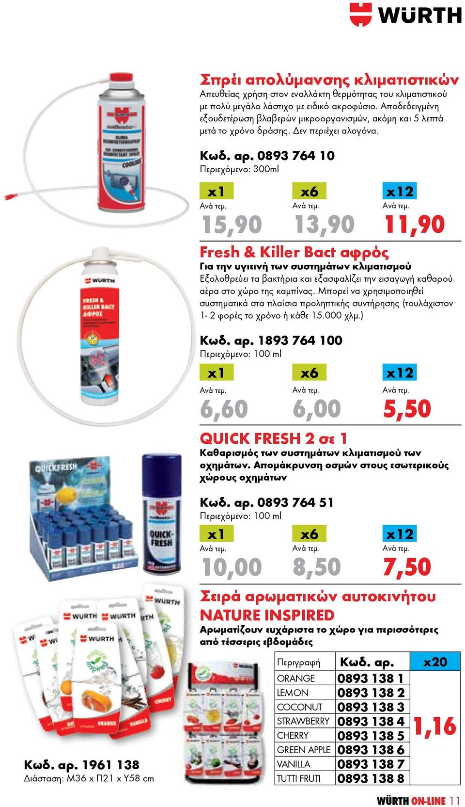 0893 764 10 Περιεχόμενο: 300ml 15,90 Fresh & Killer Bact αφρός Για την υγιεινή των συστημάτων κλιματισμού Εξολοθρεύει τα βακτήρια και εξασφαλίζει την εισαγωγή καθαρού αέρα στο χώρο της καμπίνας.
