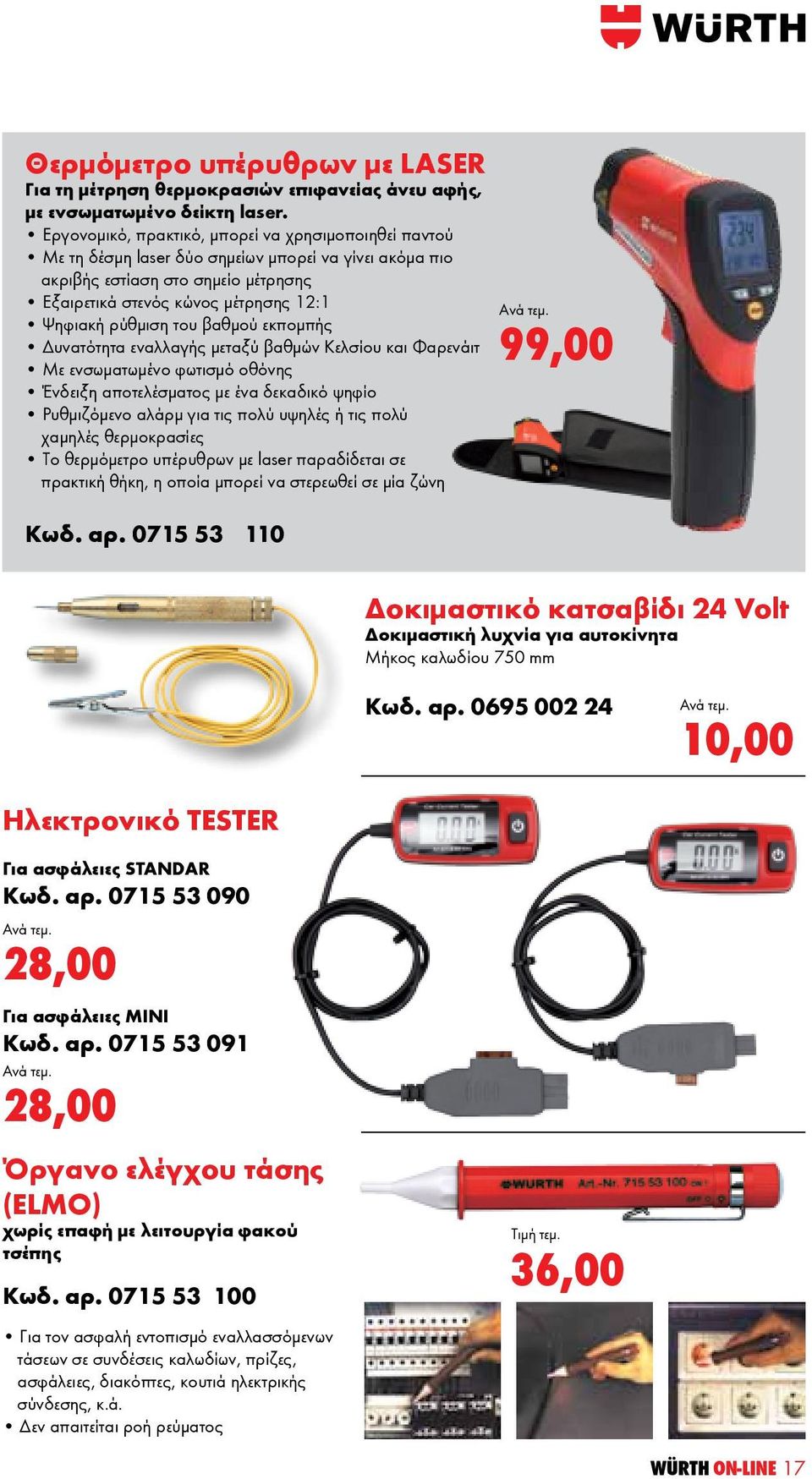του βαθμού εκπομπής Δυνατότητα εναλλαγής μεταξύ βαθμών Κελσίου και Φαρενάιτ Με ενσωματωμένο φωτισμό οθόνης Ένδειξη αποτελέσματος με ένα δεκαδικό ψηφίο Ρυθμιζόμενο αλάρμ για τις πολύ υψηλές ή τις πολύ