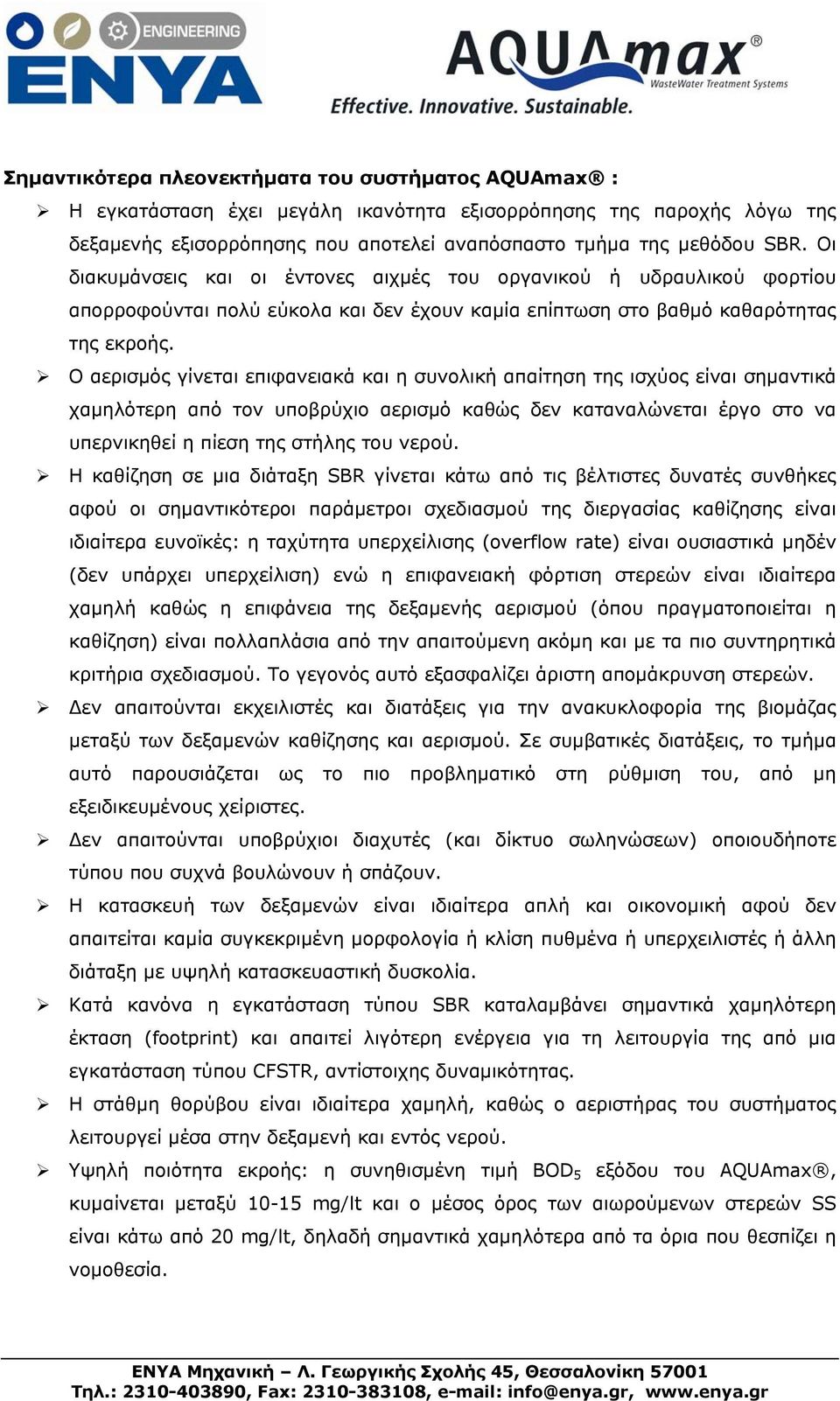 Ο αερισμός γίνεται επιφανειακά και η συνολική απαίτηση της ισχύος είναι σημαντικά χαμηλότερη από τον υποβρύχιο αερισμό καθώς δεν καταναλώνεται έργο στο να υπερνικηθεί η πίεση της στήλης του νερού.