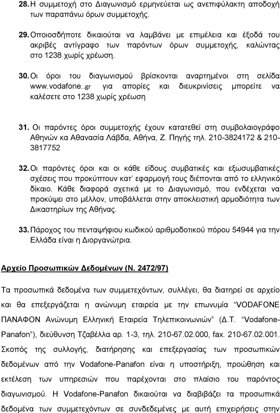 Οι όροι του διαγωνισμού βρίσκονται αναρτημένοι στη σελίδα www.vodafone..gr για απορίες και διευκρινίσεις μπορείτε να καλέσετε στο 1238 χωρίς χρέωση 31.