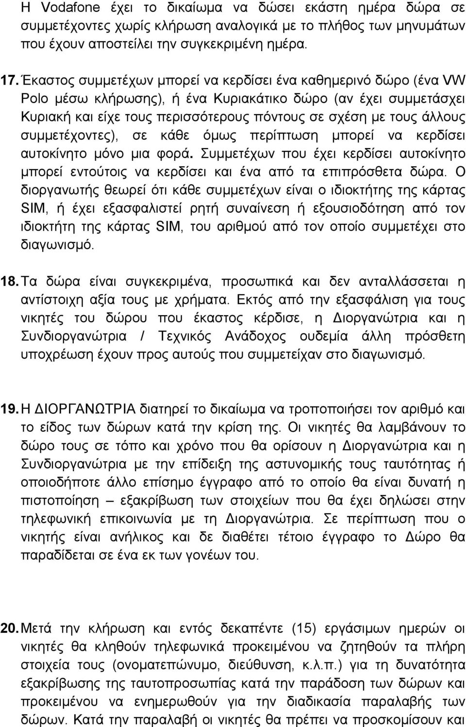 συμμετέχοντες), σε κάθε όμως περίπτωση μπορεί να κερδίσει αυτοκίνητο μόνο μια φορά. Συμμετέχων που έχει κερδίσει αυτοκίνητο μπορεί εντούτοις να κερδίσει και ένα από τα επιπρόσθετα δώρα.