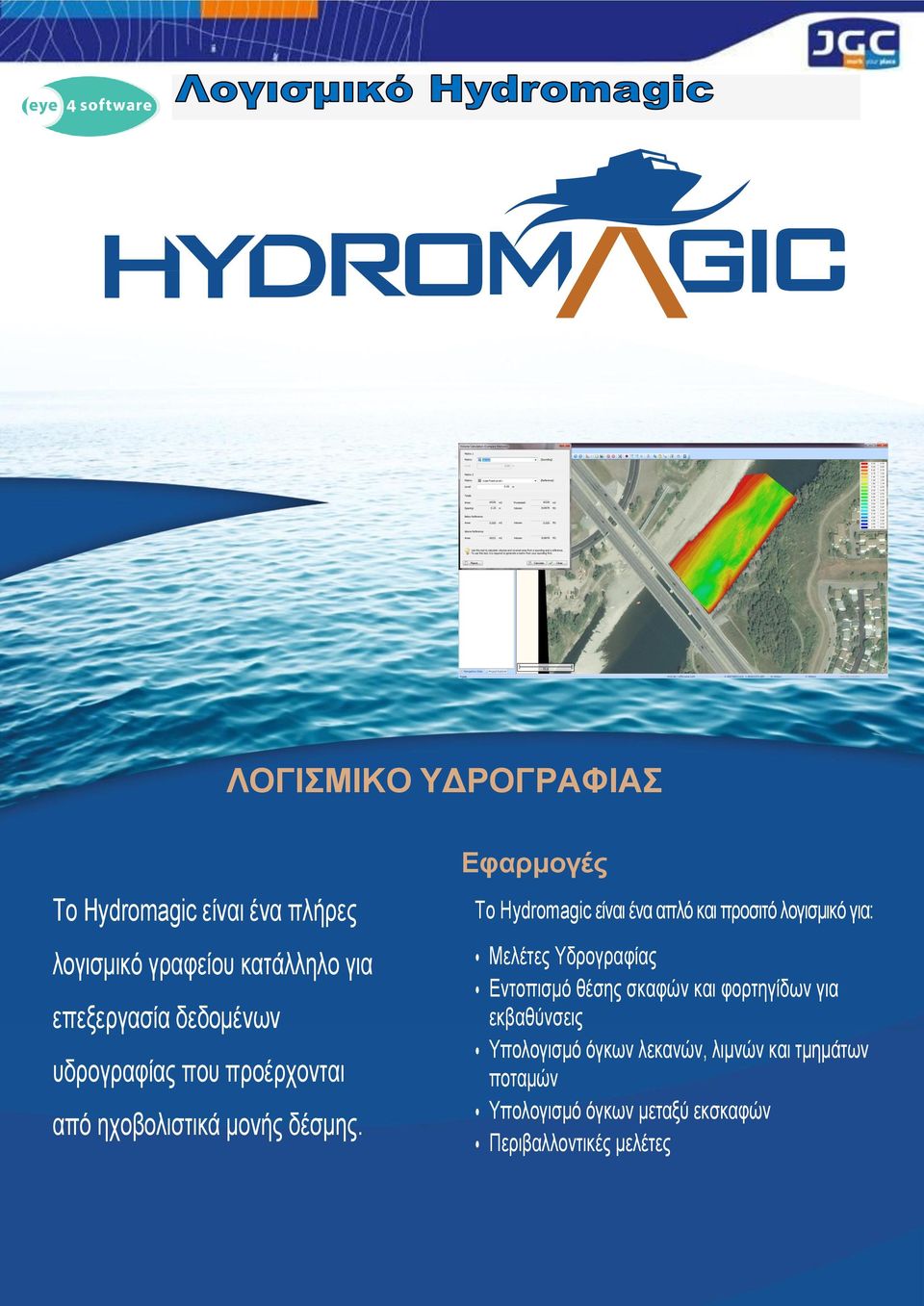 Εφαρμογές Το Hydromagic είναι ένα απλό και προσιτό λογισμικό για: Μελέτες Υδρογραφίας Εντοπισμό θέσης σκαφών και φορτηγίδων