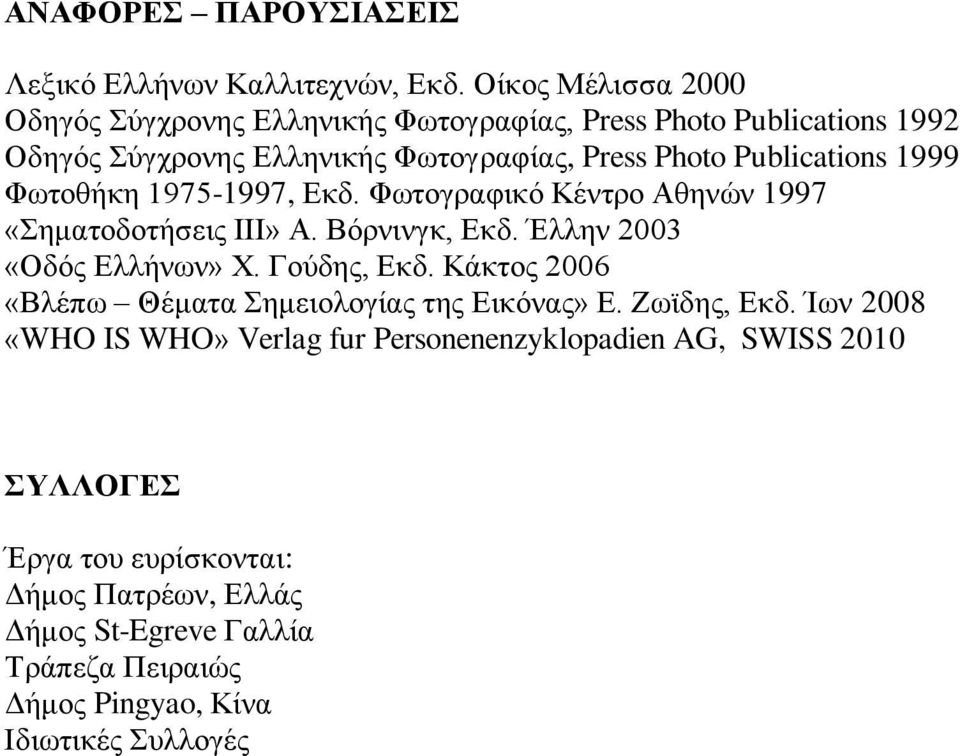 1999 Φωτοθήκη 1975-1997, Εκδ. Φωτογραφικό Κέντρο Αθηνών 1997 «Σηματοδοτήσεις ΙΙΙ» Α. Βόρνινγκ, Εκδ. Έλλην 2003 «Οδός Ελλήνων» Χ. Γούδης, Εκδ.