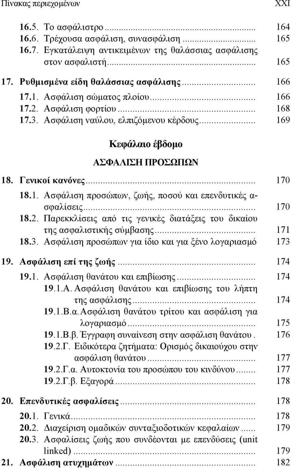 Γενικοί κανόνες... 170 18.1. Ασφάλιση προσώπων, ζωής, ποσού και επενδυτικές α- σφαλίσεις... 170 18.2. Παρεκκλίσεις από τις γενικές διατάξεις του δικαίου της ασφαλιστικής σύμβασης... 171 18.3.