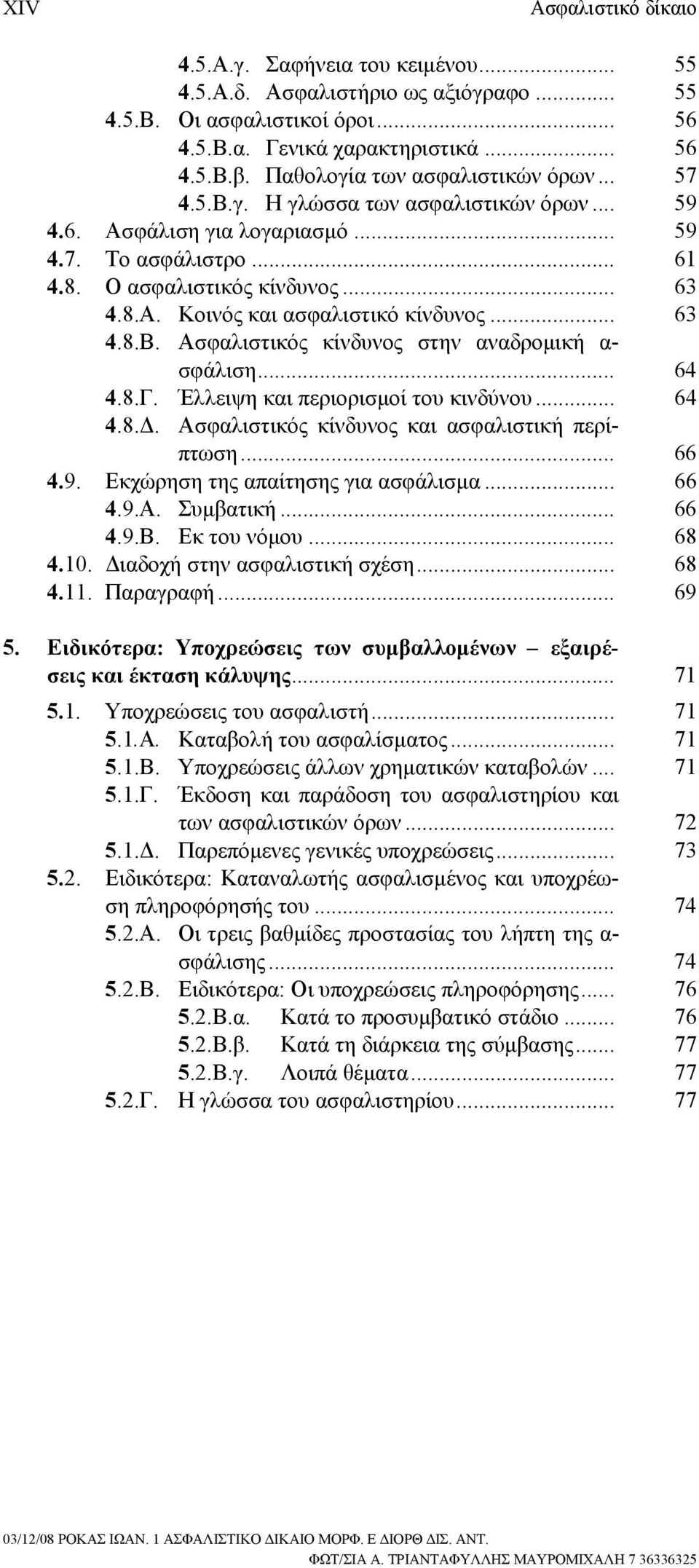 .. 63 4.8.Β. Ασφαλιστικός κίνδυνος στην αναδρομική α- σφάλιση... 64 4.8.Γ. Έλλειψη και περιορισμοί του κινδύνου... 64 4.8.Δ. Ασφαλιστικός κίνδυνος και ασφαλιστική περίπτωση... 66 4.9.