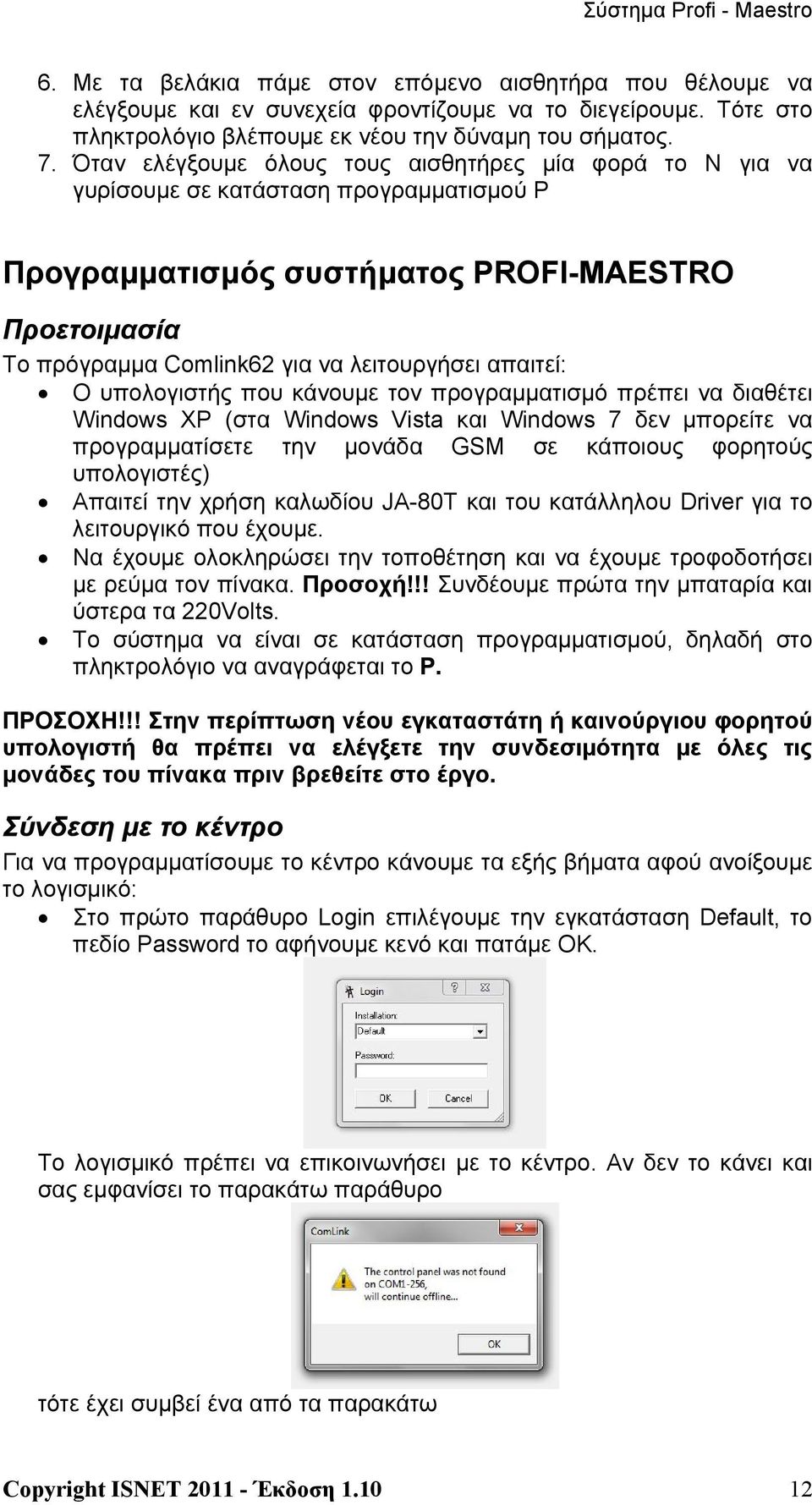 απαιτεί: Ο υπολογιστής που κάνουμε τον προγραμματισμό πρέπει να διαθέτει Windows XP (στα Windows Vista και Windows 7 δεν μπορείτε να προγραμματίσετε την μονάδα GSM σε κάποιους φορητούς υπολογιστές)