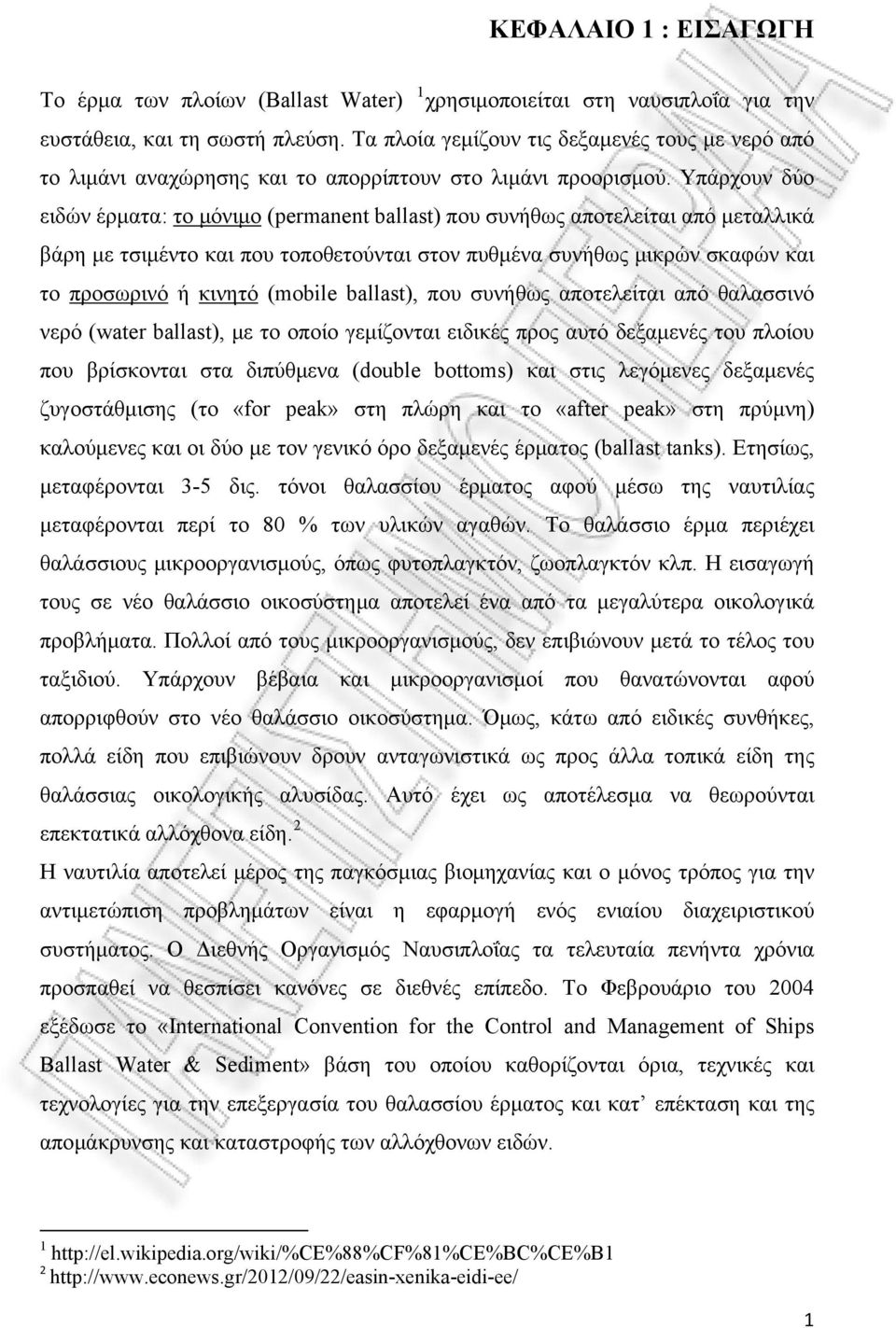 Υπάρχουν δύο ειδών έρματα: το μόνιμο (permanent ballast) που συνήθως αποτελείται από μεταλλικά βάρη με τσιμέντο και που τοποθετούνται στον πυθμένα συνήθως μικρών σκαφών και το προσωρινό ή κινητό