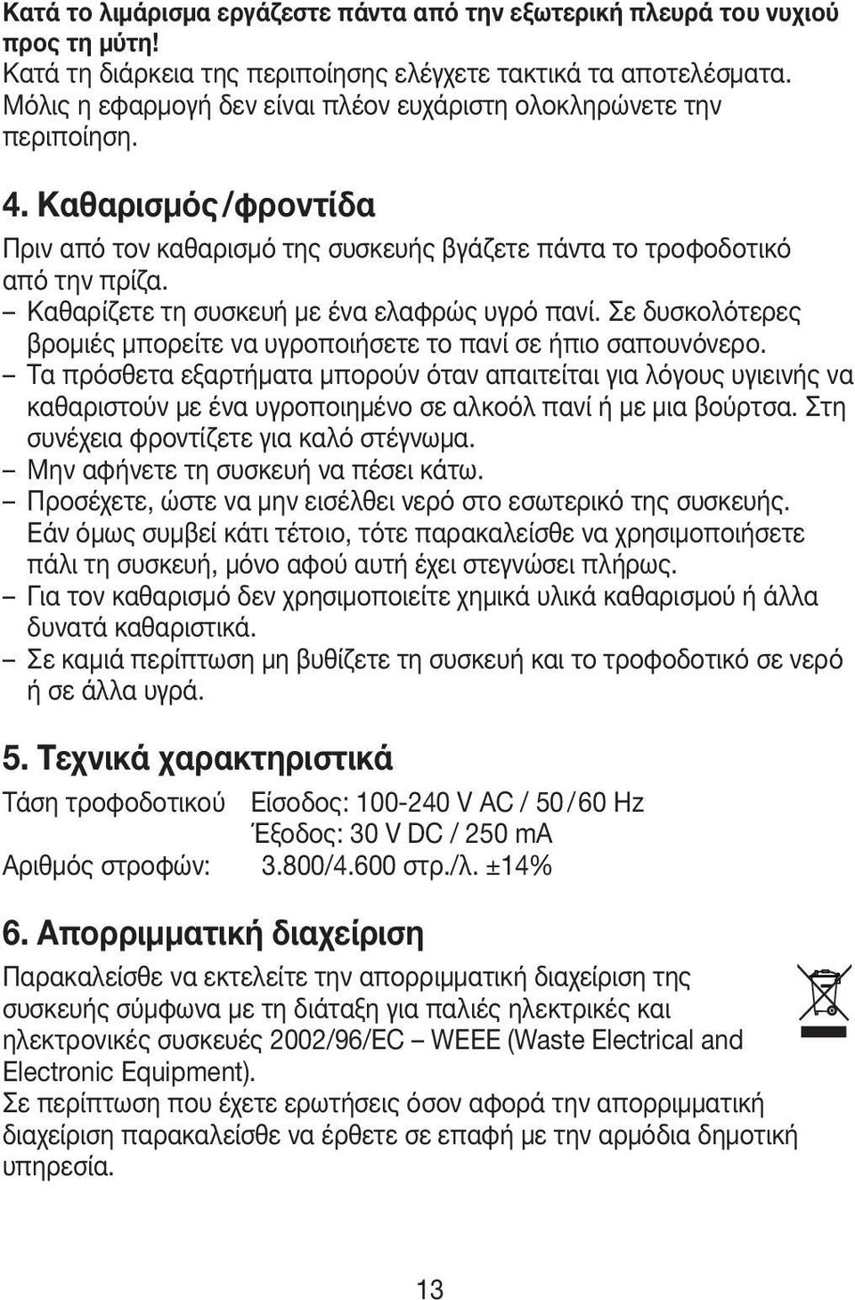 Καθαρίζετε τη συσκευή με ένα ελαφρώς υγρό πανί. Σε δυσκολότερες βρομιές μπορείτε να υγροποιήσετε το πανί σε ήπιο σαπουνόνερο.