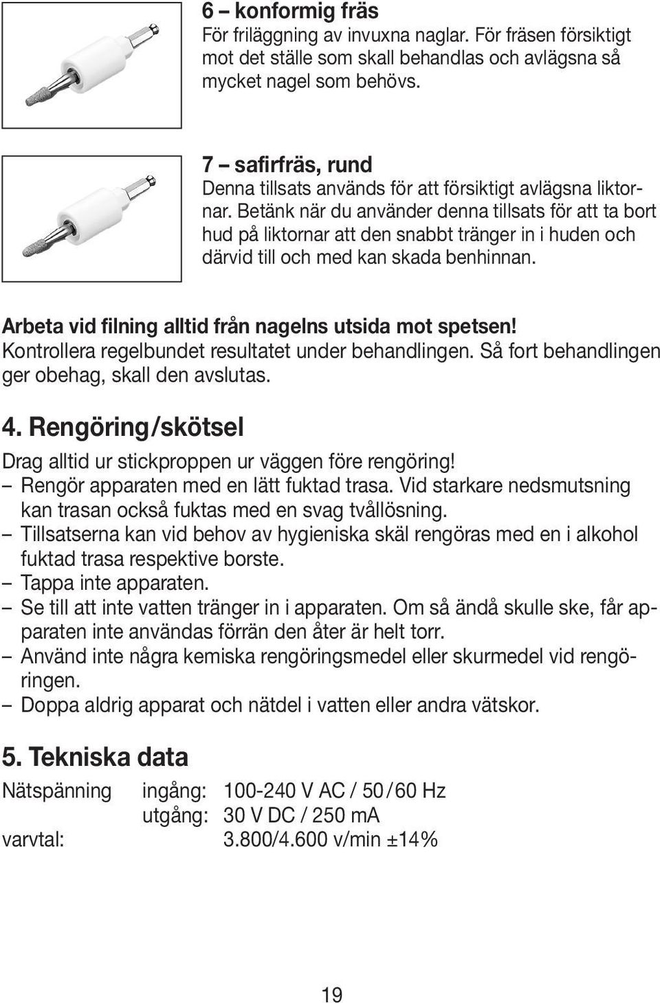 Betänk när du använder denna tillsats för att ta bort hud på liktornar att den snabbt tränger in i huden och därvid till och med kan skada benhinnan.