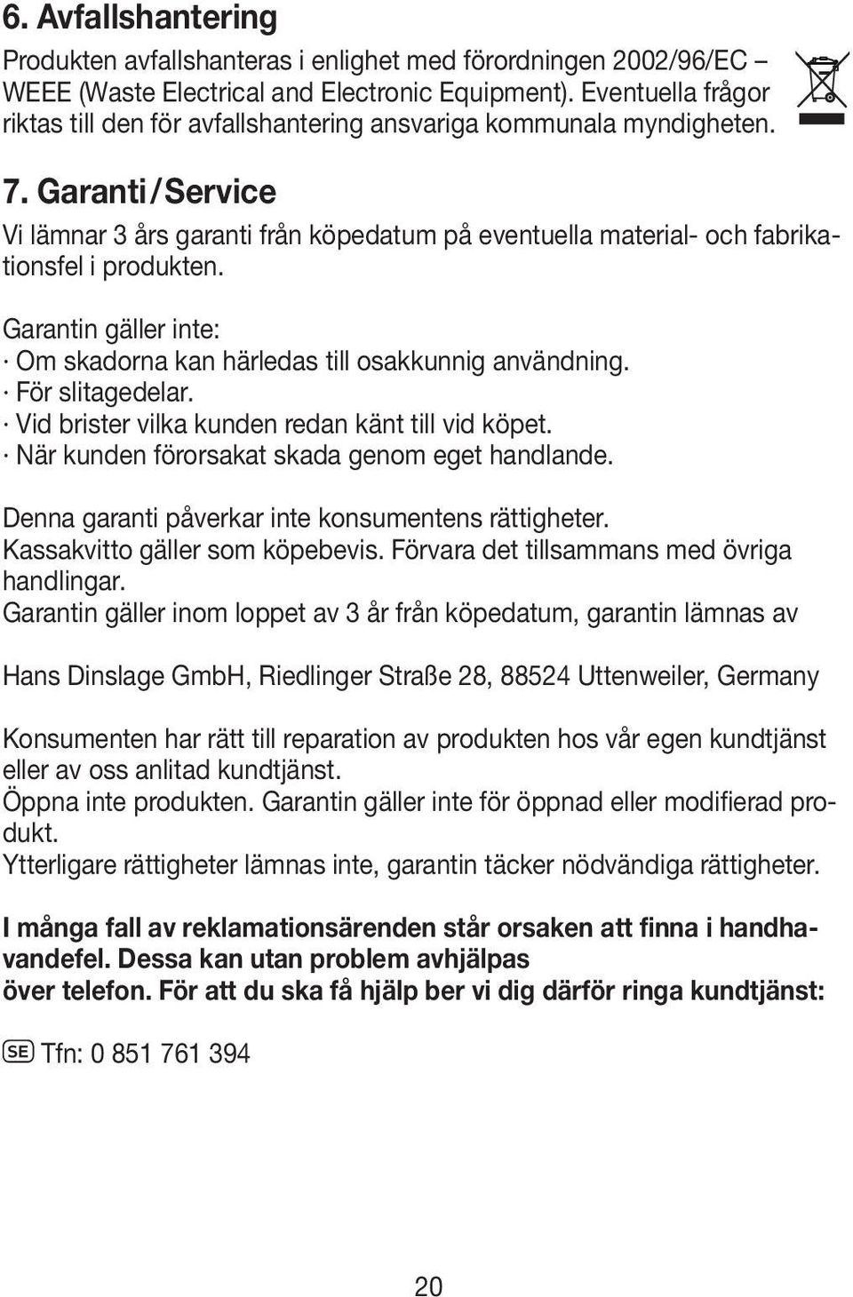 Garanti / Service Vi lämnar 3 års garanti från köpedatum på eventuella material- och fabrikationsfel i produkten. Garantin gäller inte: Om skadorna kan härledas till osakkunnig användning.
