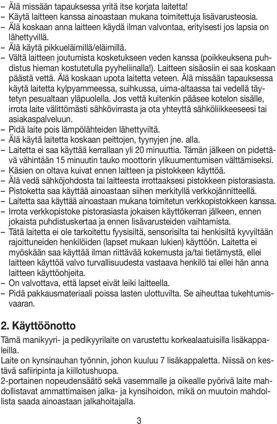 Vältä laitteen joutumista kosketukseen veden kanssa (poikkeuksena puhdistus hieman kostutetulla pyyheliinalla!). Laitteen sisäosiin ei saa koskaan päästä vettä. Älä koskaan upota laitetta veteen.
