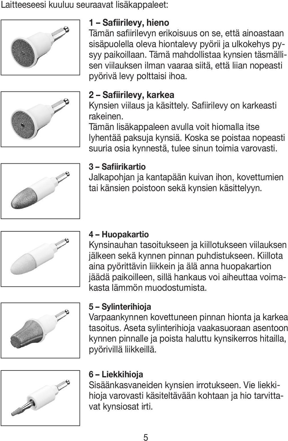 Safiirilevy on karkeasti rakeinen. Tämän lisäkappaleen avulla voit hiomalla itse lyhentää paksuja kynsiä. Koska se poistaa nopeasti suuria osia kynnestä, tulee sinun toimia varovasti.