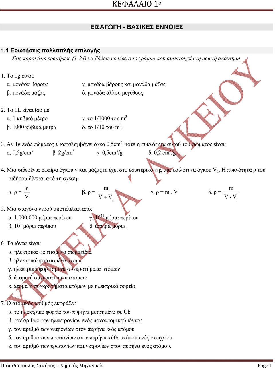 β. 1000 κυβικά μέτρα δ. το 1/10 του m 3. 3. Αν 1g ενός σώματος Σ καταλαμβάνει όγκο 0,5cm 3, τότε η πυκνότητα αυτού του σώματος είναι: α. 0,5g/cm 3 β. 2g/cm 3 γ. 0,5cm 3 /g δ. 0,2 cm 3 /g. 4.