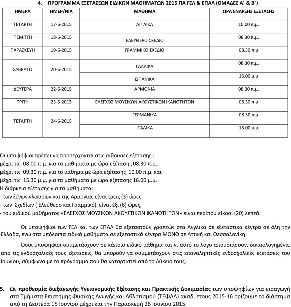 30 π.μ 16.00 μ.μ Οι υποψήφιοι πρέπει να προσέρχονται στις αίθουσες εξέτασης : μέχρι τις 08.00 π.μ. για τα μαθήματα με ώρα εξέτασης 08.30 π.μ., μέχρι τις 09.30 π.μ. για το μάθημα με ώρα εξέτασης 10.