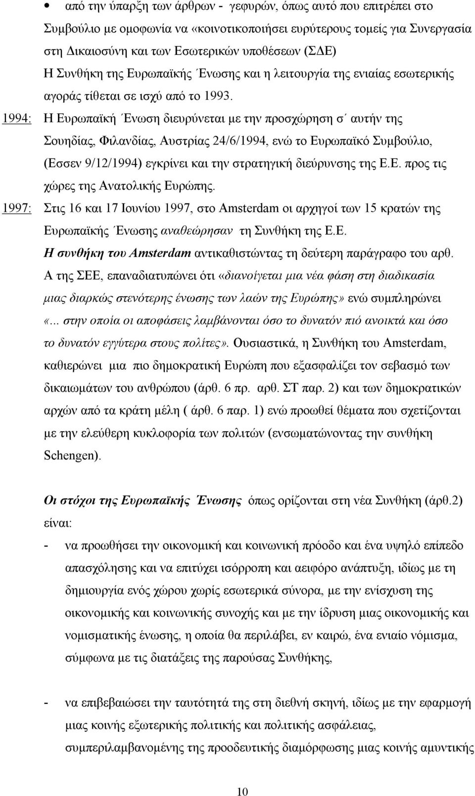 1994: Η Ευρωπαϊκή Ενωση διευρύνεται με την προσχώρηση σ αυτήν της Σουηδίας, Φιλανδίας, Αυστρίας 24/6/1994, ενώ το Ευρωπαϊκό Συμβούλιο, (Εσσεν 9/12/1994) εγκρίνει και την στρατηγική διεύρυνσης της Ε.Ε. προς τις χώρες της Ανατολικής Ευρώπης.