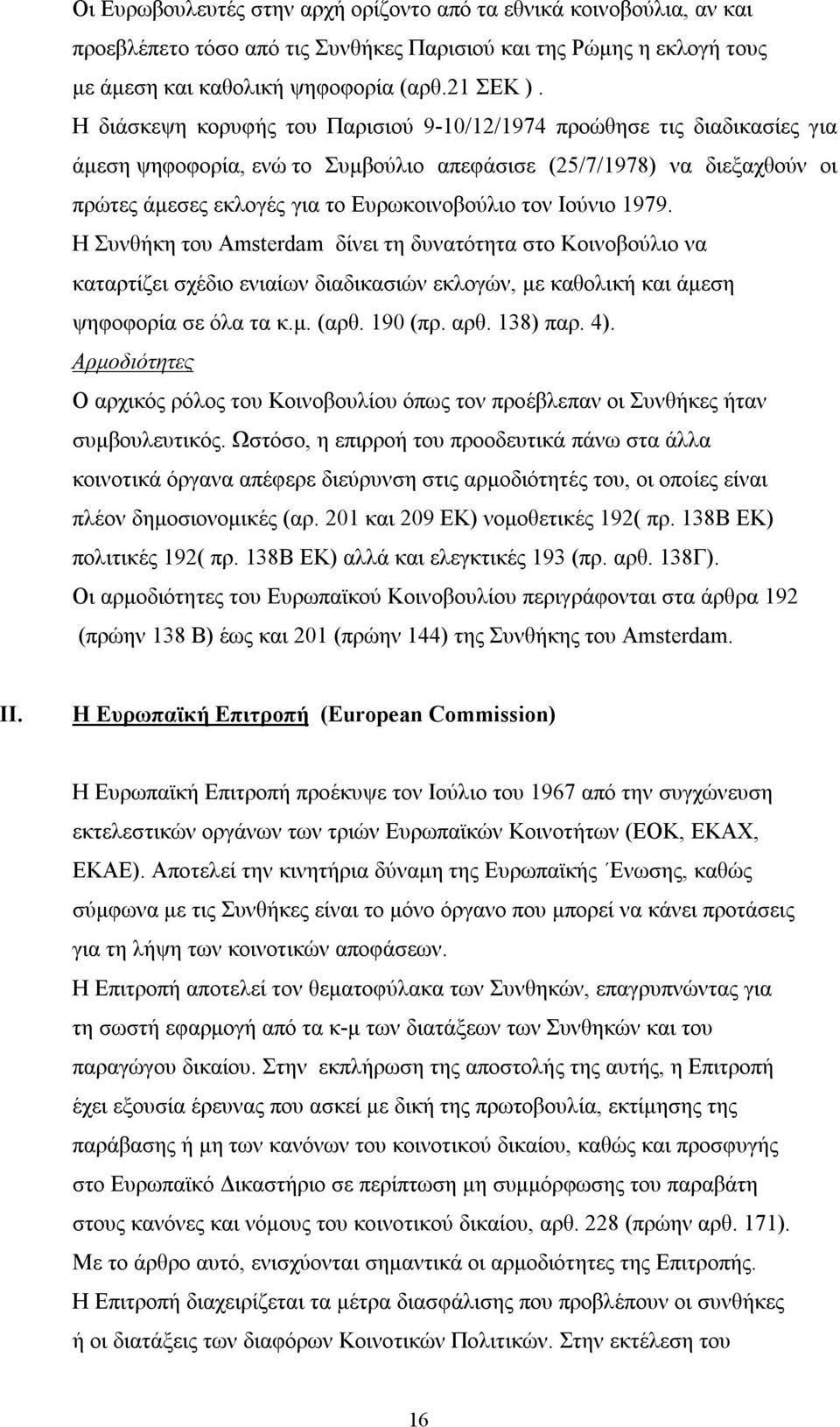 Ιούνιο 1979. Η Συνθήκη του Amsterdam δίνει τη δυνατότητα στο Κοινοβούλιο να καταρτίζει σχέδιο ενιαίων διαδικασιών εκλογών, με καθολική και άμεση ψηφοφορία σε όλα τα κ.μ. (αρθ. 190 (πρ. αρθ. 138) παρ.