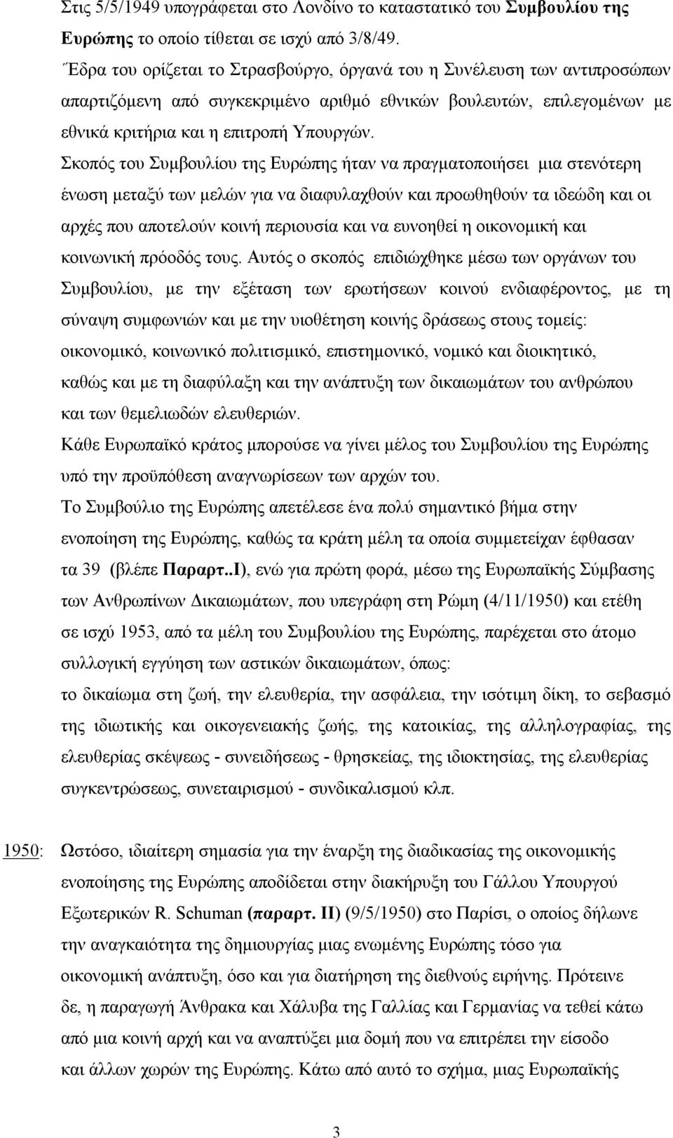 Σκοπός του Συμβουλίου της Ευρώπης ήταν να πραγματοποιήσει μια στενότερη ένωση μεταξύ των μελών για να διαφυλαχθούν και προωθηθούν τα ιδεώδη και οι αρχές που αποτελούν κοινή περιουσία και να ευνοηθεί