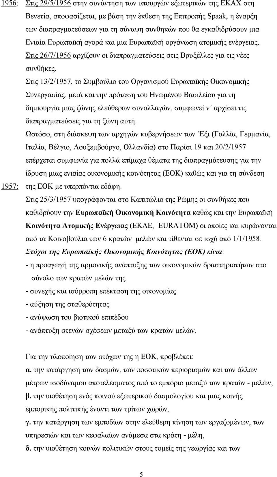 Στις 13/2/1957, το Συμβούλιο του Οργανισμού Ευρωπαϊκής Οικονομικής Συνεργασίας, μετά και την πρόταση του Ηνωμένου Βασιλείου για τη δημιουργία μιας ζώνης ελεύθερων συναλλαγών, συμφωνεί ν αρχίσει τις