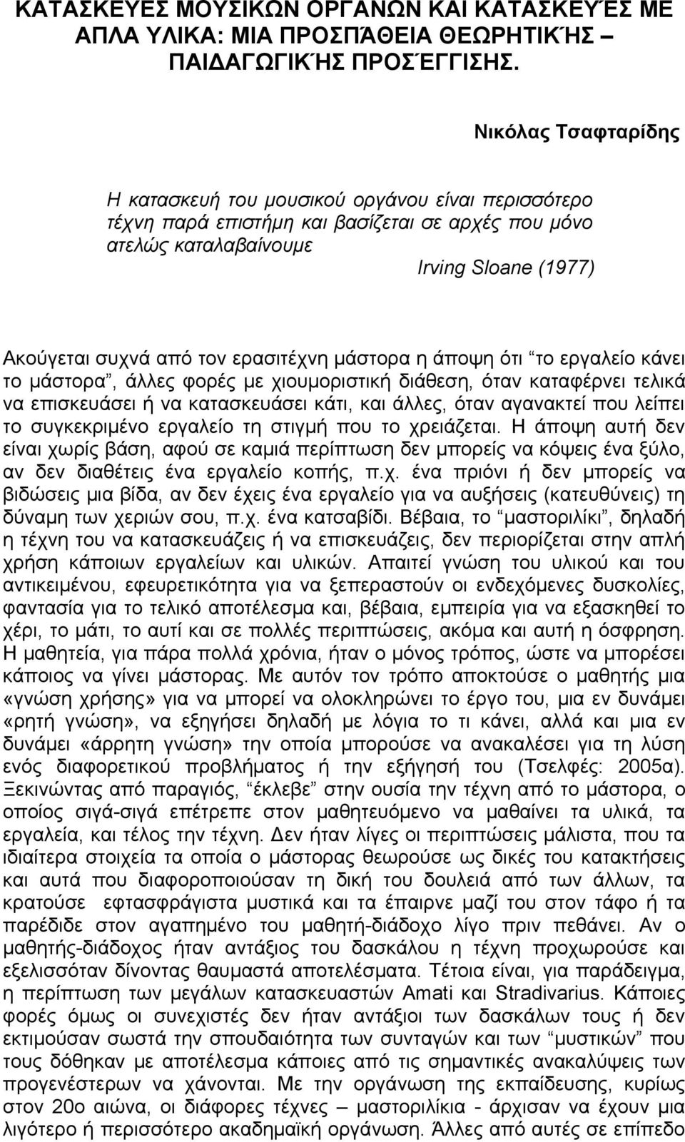 ερασιτέχνη μάστορα η άποψη ότι το εργαλείο κάνει το μάστορα, άλλες φορές με χιουμοριστική διάθεση, όταν καταφέρνει τελικά να επισκευάσει ή να κατασκευάσει κάτι, και άλλες, όταν αγανακτεί που λείπει