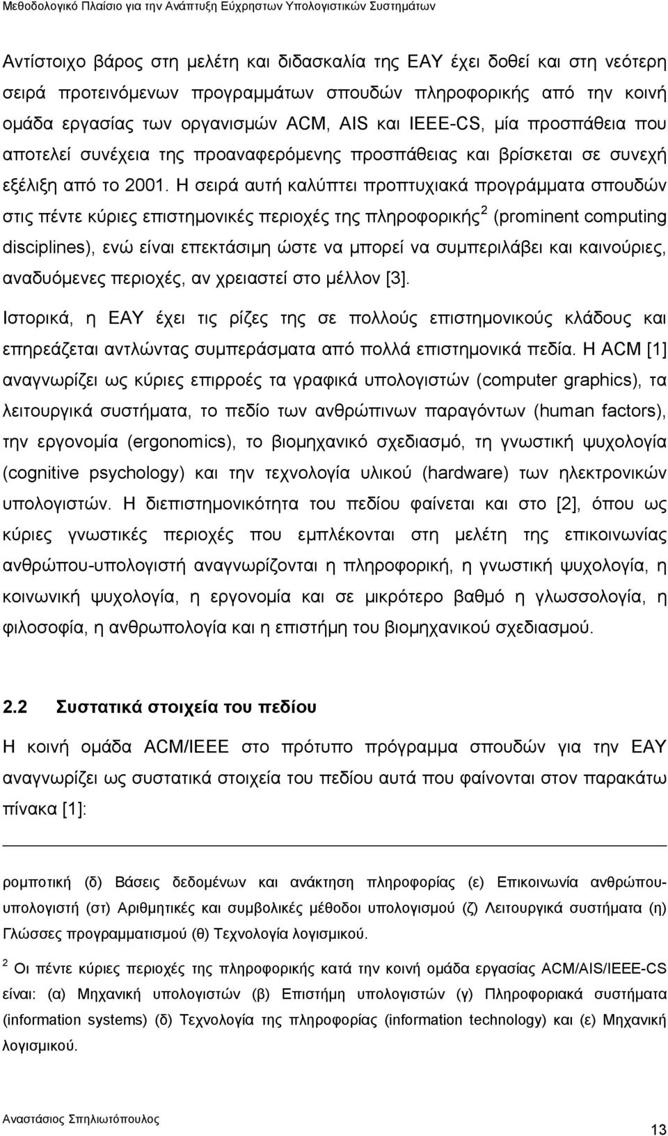 Η σειρά αυτή καλύπτει προπτυχιακά προγράμματα σπουδών στις πέντε κύριες επιστημονικές περιοχές της πληροφορικής 2 (prominent computing disciplines), ενώ είναι επεκτάσιμη ώστε να μπορεί να