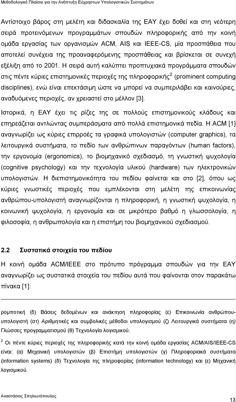 Η σειρά αυτή καλύπτει προπτυχιακά προγράμματα σπουδών στις πέντε κύριες επιστημονικές περιοχές της πληροφορικής 2 (prominent computing disciplines), ενώ είναι επεκτάσιμη ώστε να μπορεί να