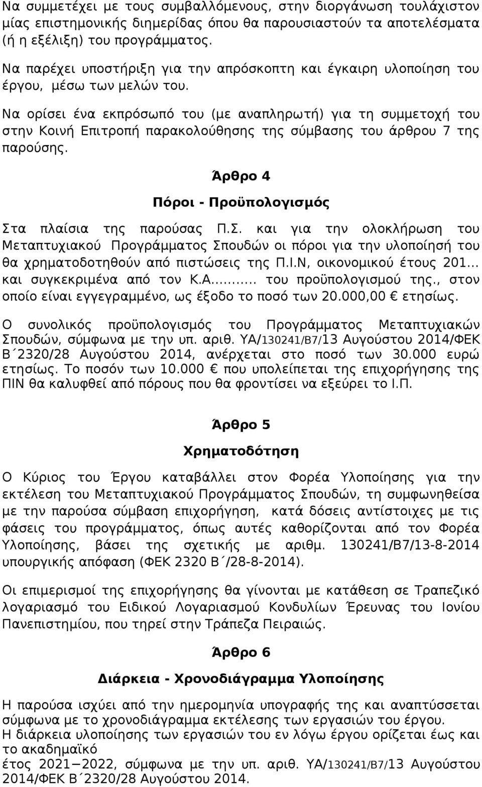 Να ορίσει ένα εκπρόσωπό του (με αναπληρωτή) για τη συμμετοχή του στην Κοινή Επιτροπή παρακολούθησης της σύμβασης του άρθρου 7 της παρούσης. Άρθρο 4 Πόροι - Προϋπολογισμός Στ