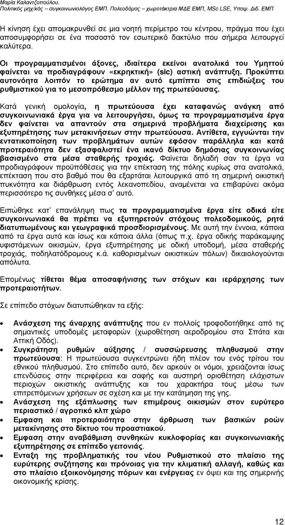 Προκύπτει αυτονόητα λοιπόν το ερώτηµα αν αυτό εµπίπτει στις επιδιώξεις του ρυθµιστικού για το µεσοπρόθεσµο µέλλον της πρωτεύουσας.