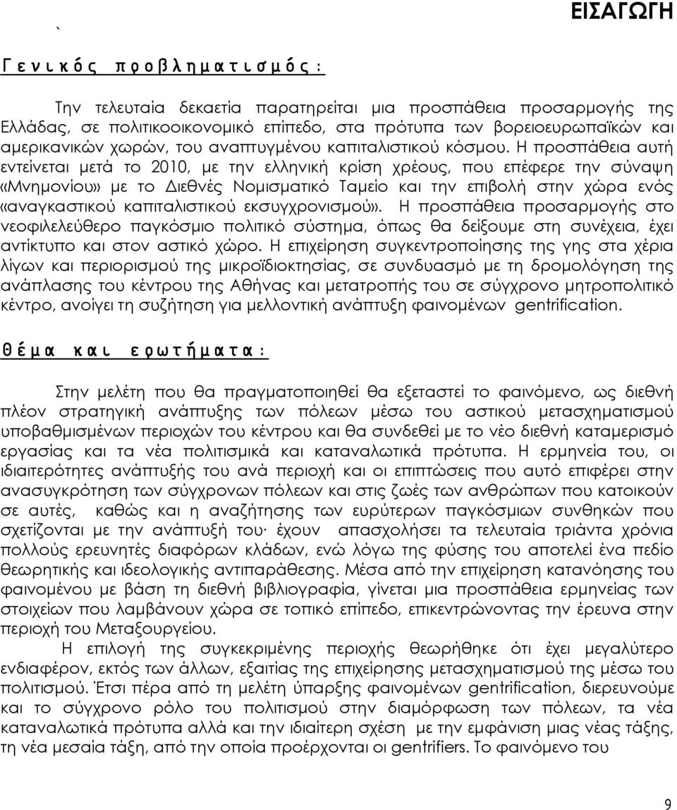 Η προσπάθεια αυτή εντείνεται μετά το 2010, με την ελληνική κρίση χρέους, που επέφερε την σύναψη «Μνημονίου» με το Διεθνές Νομισματικό Ταμείο και την επιβολή στην χώρα ενός «αναγκαστικού