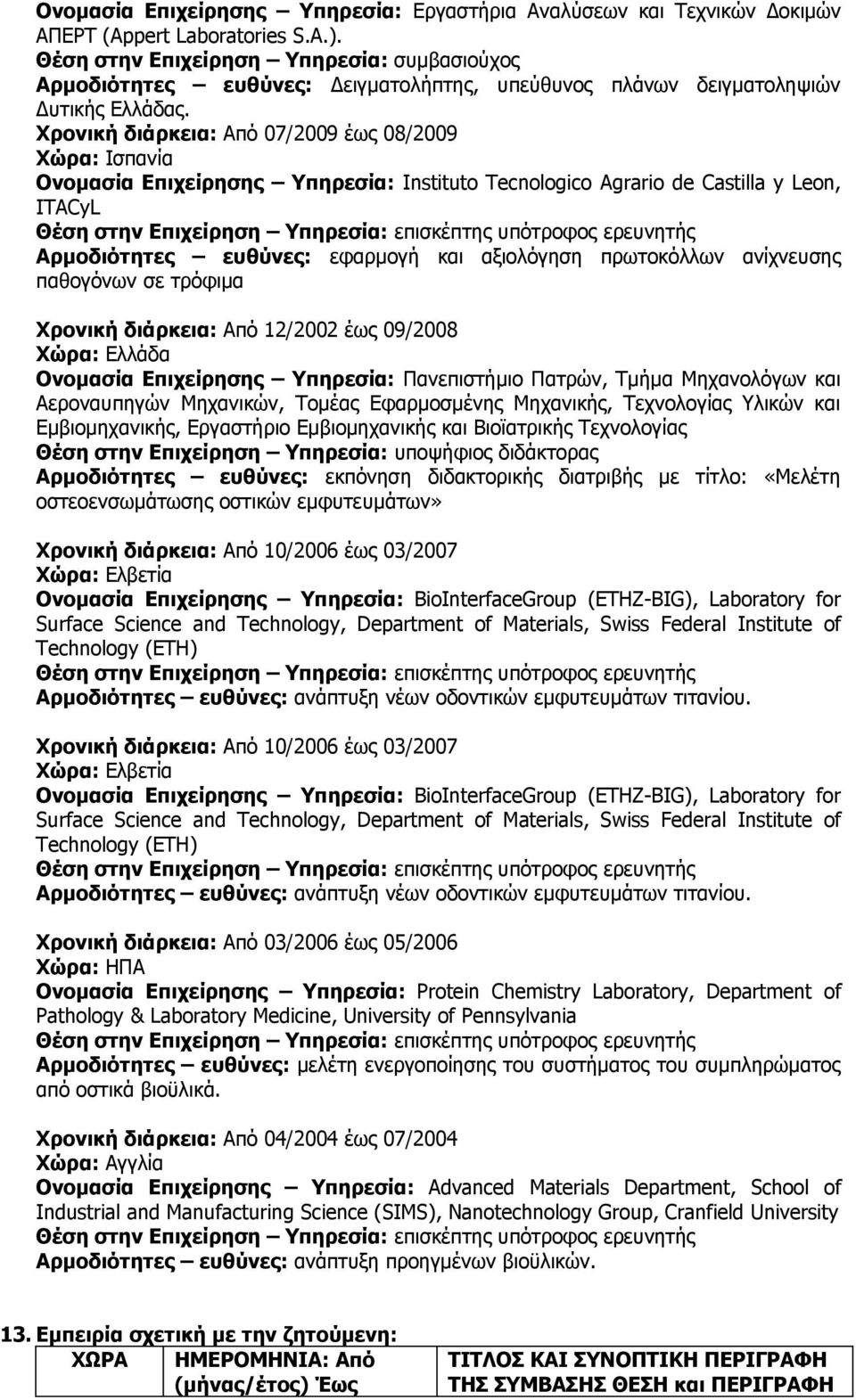 Χρονική διάρκεια: Από 07/2009 έως 08/2009 Χώρα: Ισπανία Ονομασία Επιχείρησης Υπηρεσία: Instituto Tecnologico Agrario de Castilla y Leon, ITACyL Αρμοδιότητες ευθύνες: εφαρμογή και αξιολόγηση