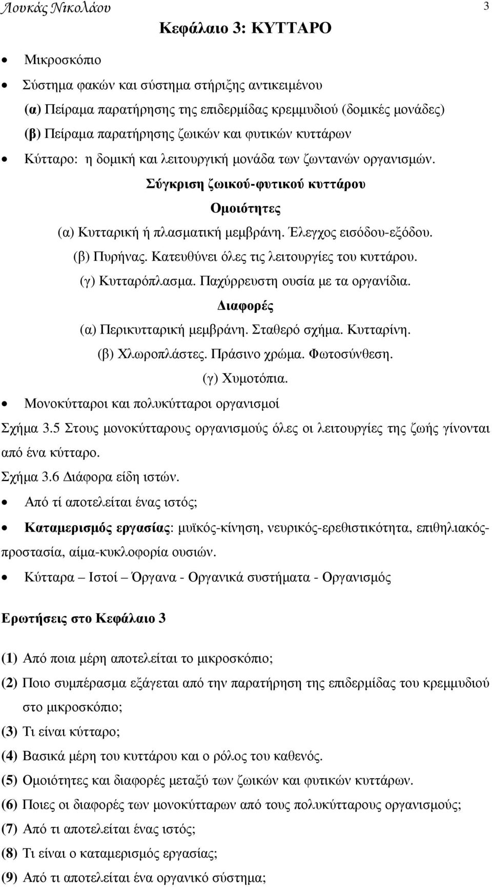 (β) Πυρήνας. Κατευθύνει όλες τις λειτουργίες του κυττάρου. (γ) Κυτταρόπλασµα. Παχύρρευστη ουσία µε τα οργανίδια. ιαφορές (α) Περικυτταρική µεµβράνη. Σταθερό σχήµα. Κυτταρίνη. (β) Χλωροπλάστες.