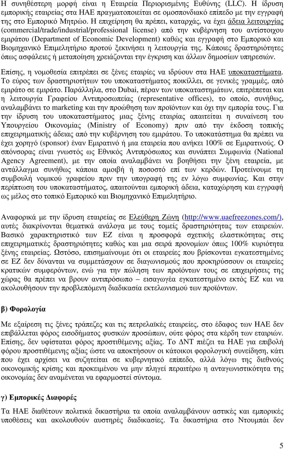 και εγγραφή στο Εµπορικό και Βιοµηχανικό Επιµελητήριο προτού ξεκινήσει η λειτουργία της. Κάποιες δραστηριότητες όπως ασφάλειες ή µεταποίηση χρειάζονται την έγκριση και άλλων δηµοσίων υπηρεσιών.