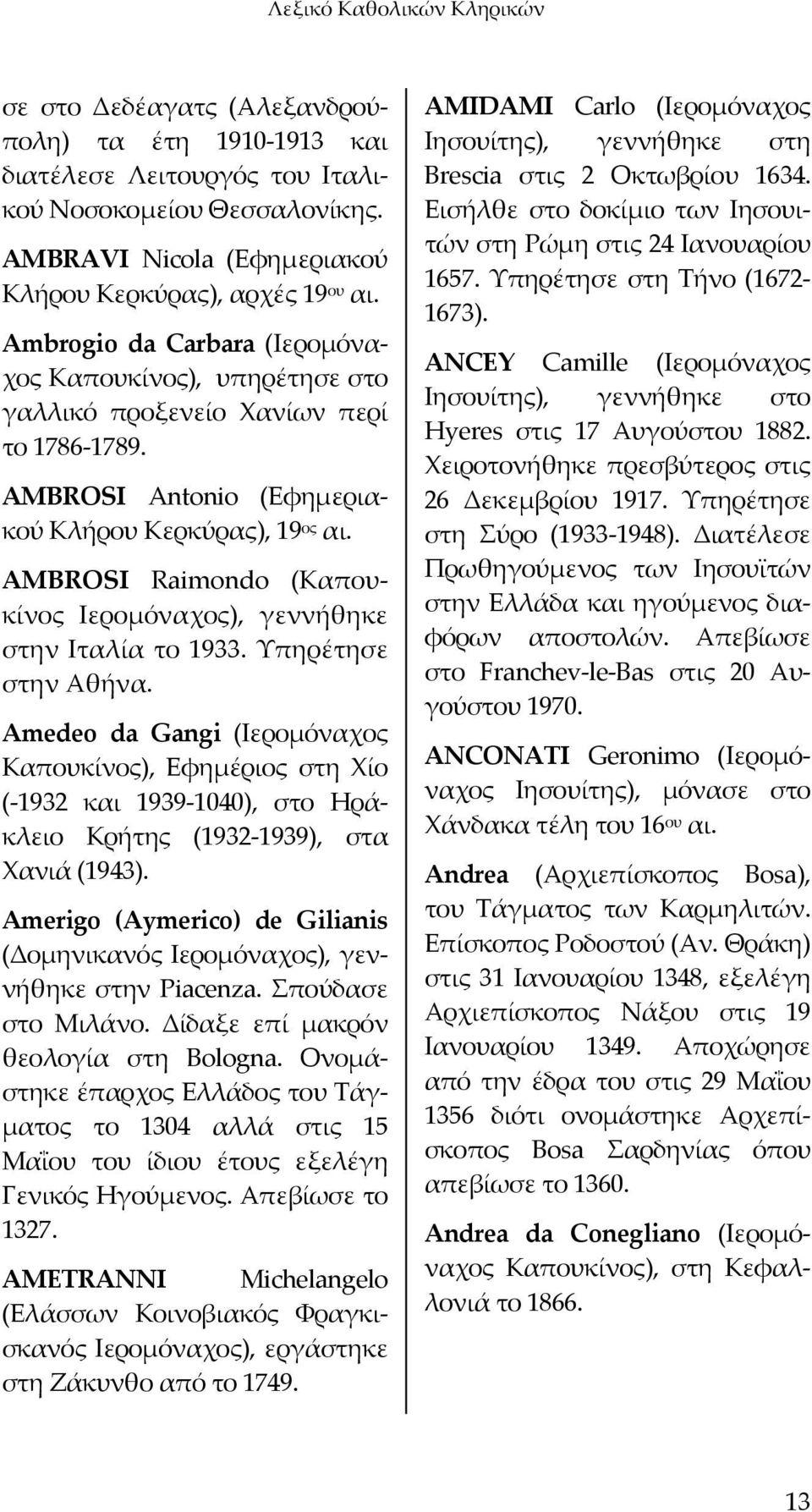 AMBROSI Antonio (Εφημεριακού Κλήρου Κερκύρας), 19 ος αι. AMBROSI Raimondo (Καπουκίνος Ιερομόναχος), γεννήθηκε στην Ιταλία το 1933. Υπηρέτησε στην Αθήνα.