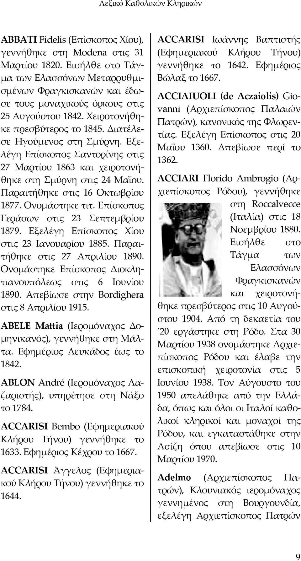 Εξελέγη Επίσκοπος Σαντορίνης στις 27 Μαρτίου 1863 και χειροτονήθηκε στη Σμύρνη στις 24 Μαΐου. Παραιτήθηκε στις 16 Οκτωβρίου 1877. Ονομάστηκε τιτ. Επίσκοπος Γεράσων στις 23 Σεπτεμβρίου 1879.