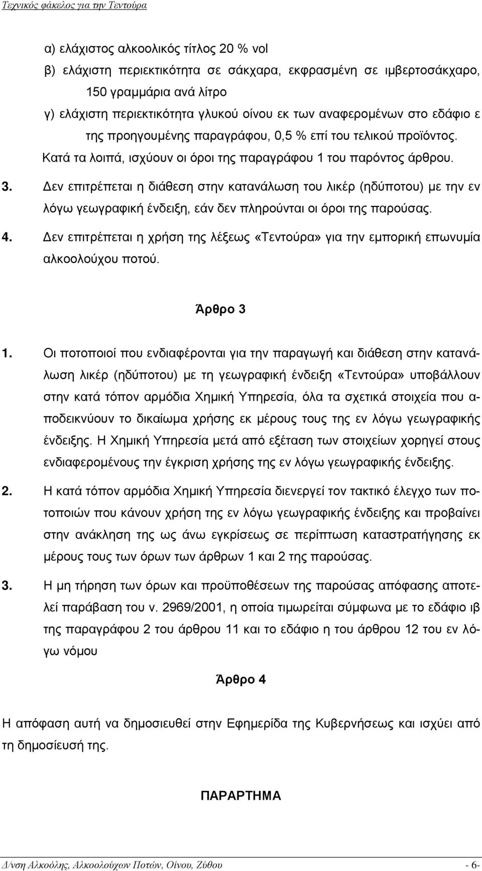 Δεν επιτρέπεται η διάθεση στην κατανάλωση του λικέρ (ηδύποτου) με την εν λόγω γεωγραφική ένδειξη, εάν δεν πληρούνται οι όροι της παρούσας. 4.