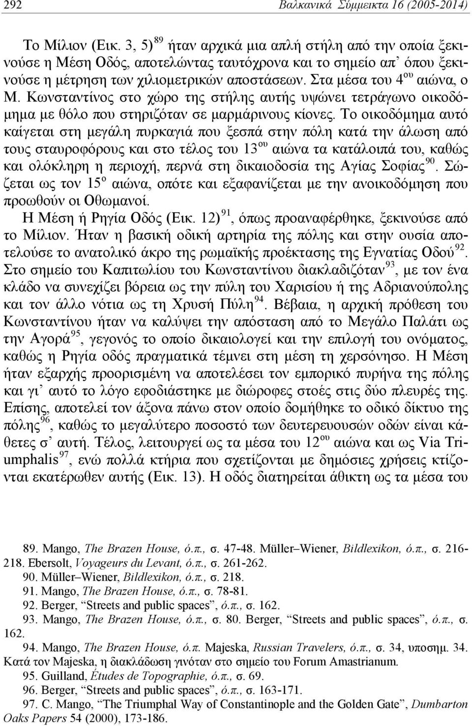 Κωνσταντίνος στο χώρο της στήλης αυτής υψώνει τετράγωνο οικοδόμημα με θόλο που στηριζόταν σε μαρμάρινους κίονες.