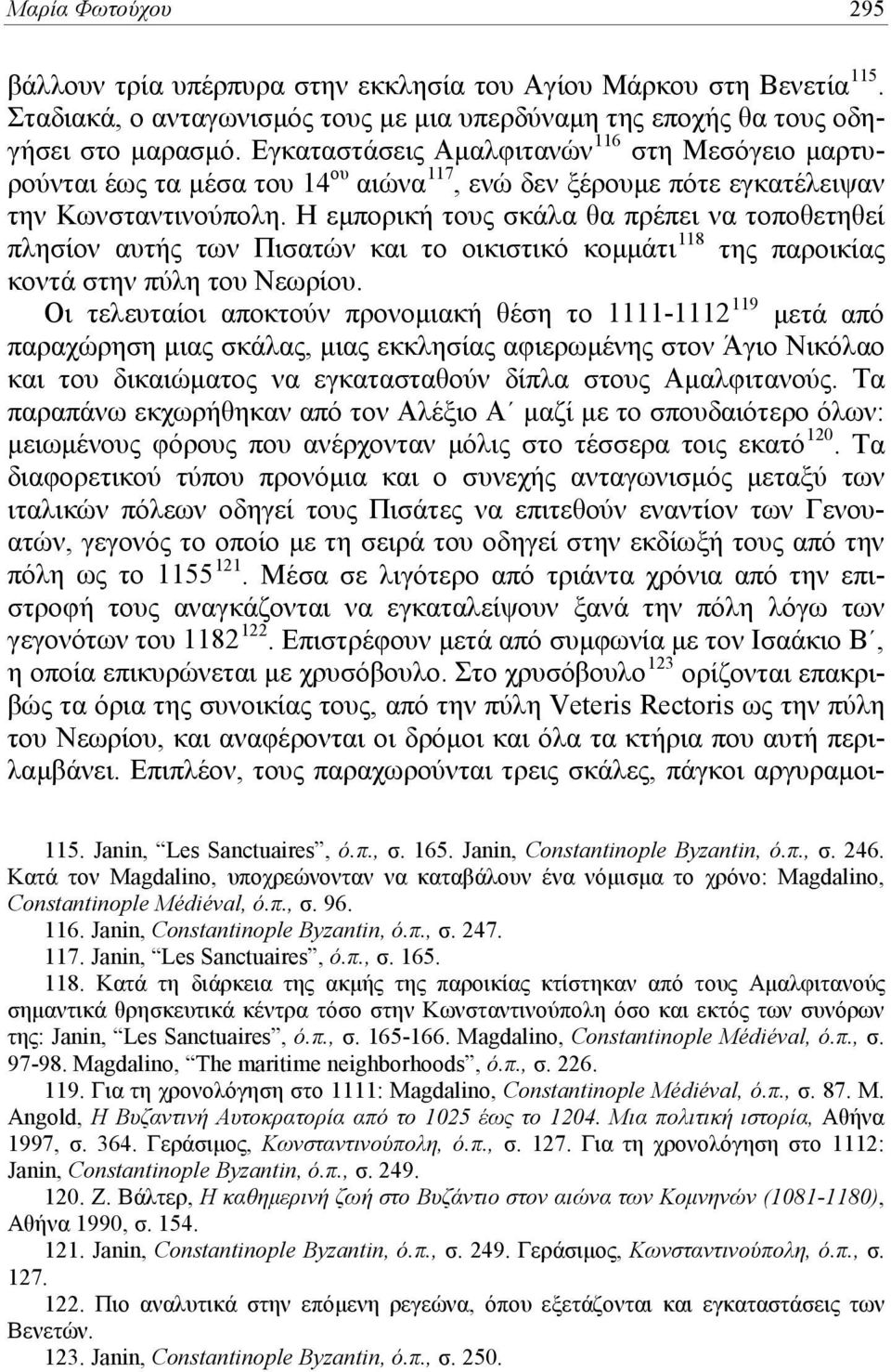 Η εμπορική τους σκάλα θα πρέπει να τοποθετηθεί πλησίον αυτής των Πισατών και το οικιστικό κομμάτι 118 της παροικίας κοντά στην πύλη του Νεωρίου.