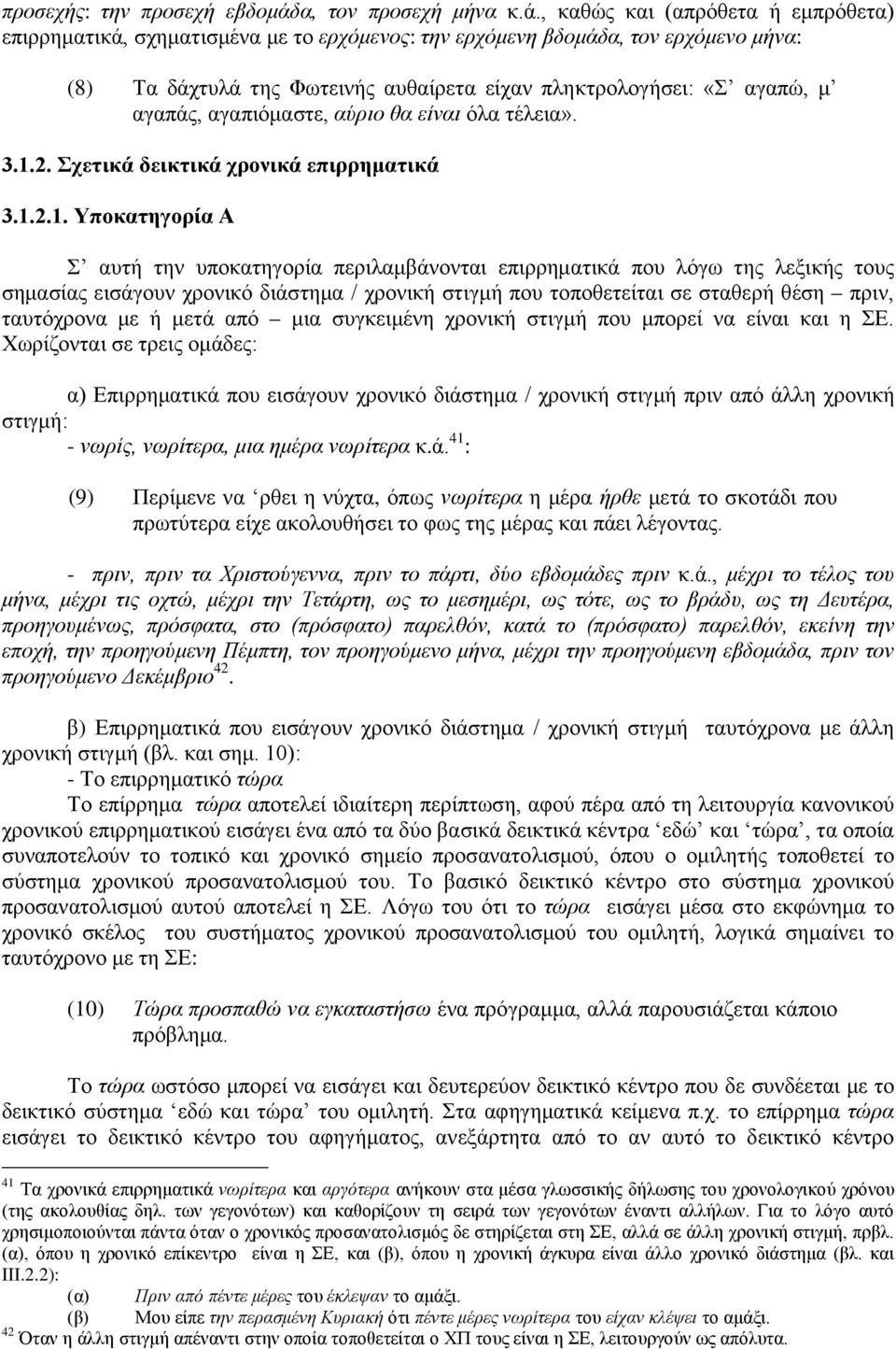 , καθώς και (απρόθετα ή εμπρόθετα) επιρρηματικά, σχηματισμένα με το ερχόμενος: την ερχόμενη βδομάδα, τον ερχόμενο μήνα: (8) Τα δάχτυλά της Φωτεινής αυθαίρετα είχαν πληκτρολογήσει: «Σ αγαπώ, μ αγαπάς,