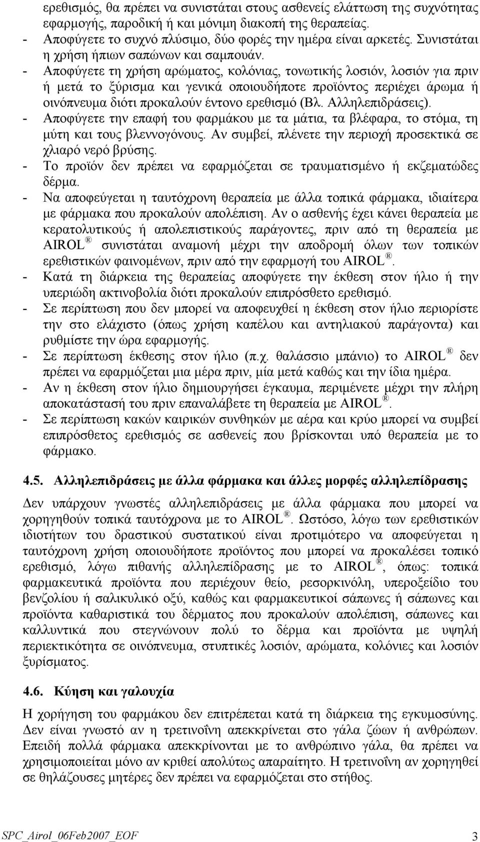 - Αποφύγετε τη χρήση αρώματος, κολόνιας, τονωτικής λοσιόν, λοσιόν για πριν ή μετά το ξύρισμα και γενικά οποιουδήποτε προϊόντος περιέχει άρωμα ή οινόπνευμα διότι προκαλούν έντονο ερεθισμό (Βλ.