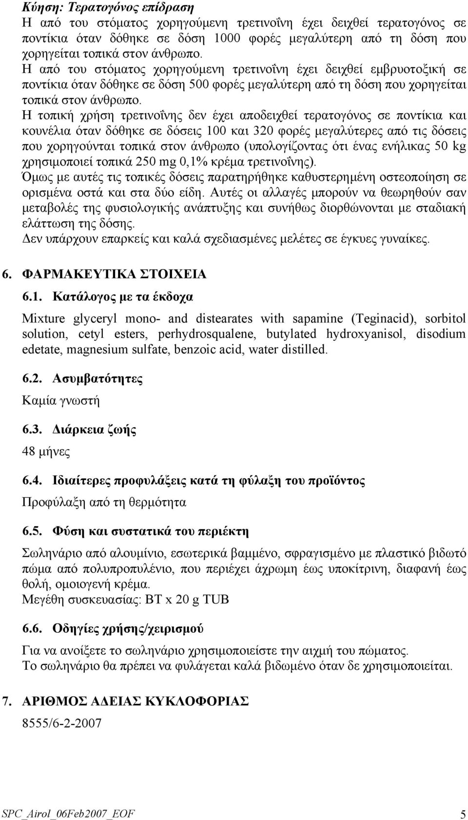 Η τοπική χρήση τρετινοΐνης δεν έχει αποδειχθεί τερατογόνος σε ποντίκια και κουνέλια όταν δόθηκε σε δόσεις 100 και 320 φορές μεγαλύτερες από τις δόσεις που χορηγούνται τοπικά στον άνθρωπο