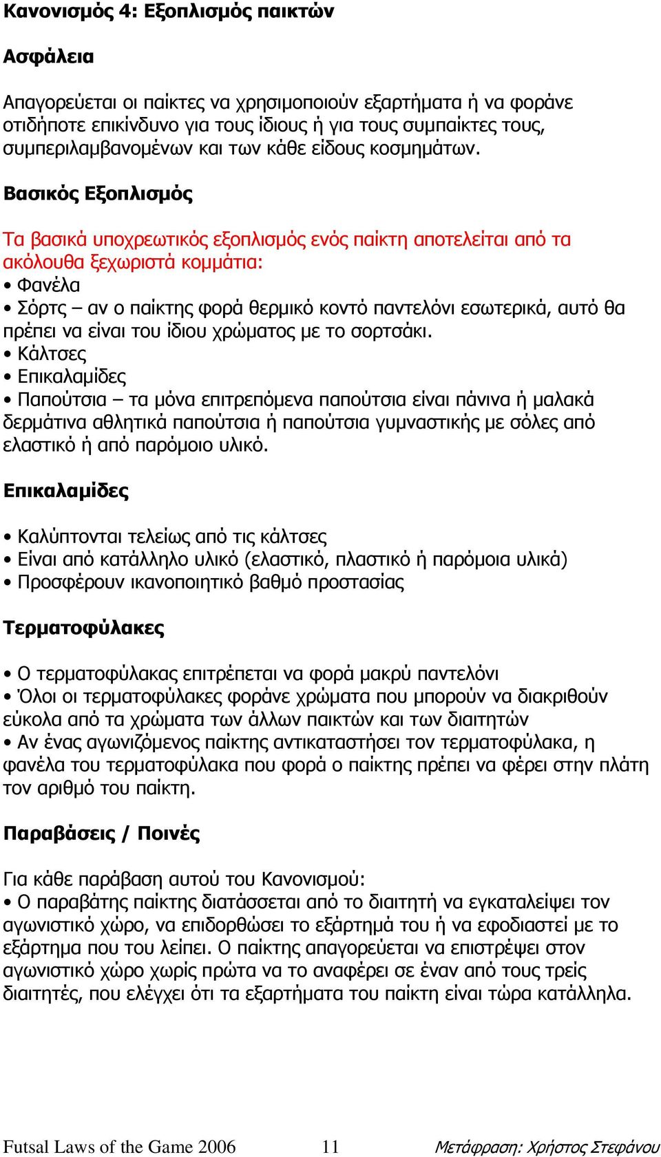 Βασικός Εξοπλισµός Τα βασικά υποχρεωτικός εξοπλισµός ενός παίκτη αποτελείται από τα ακόλουθα ξεχωριστά κοµµάτια: Φανέλα Σόρτς αν ο παίκτης φορά θερµικό κοντό παντελόνι εσωτερικά, αυτό θα πρέπει να