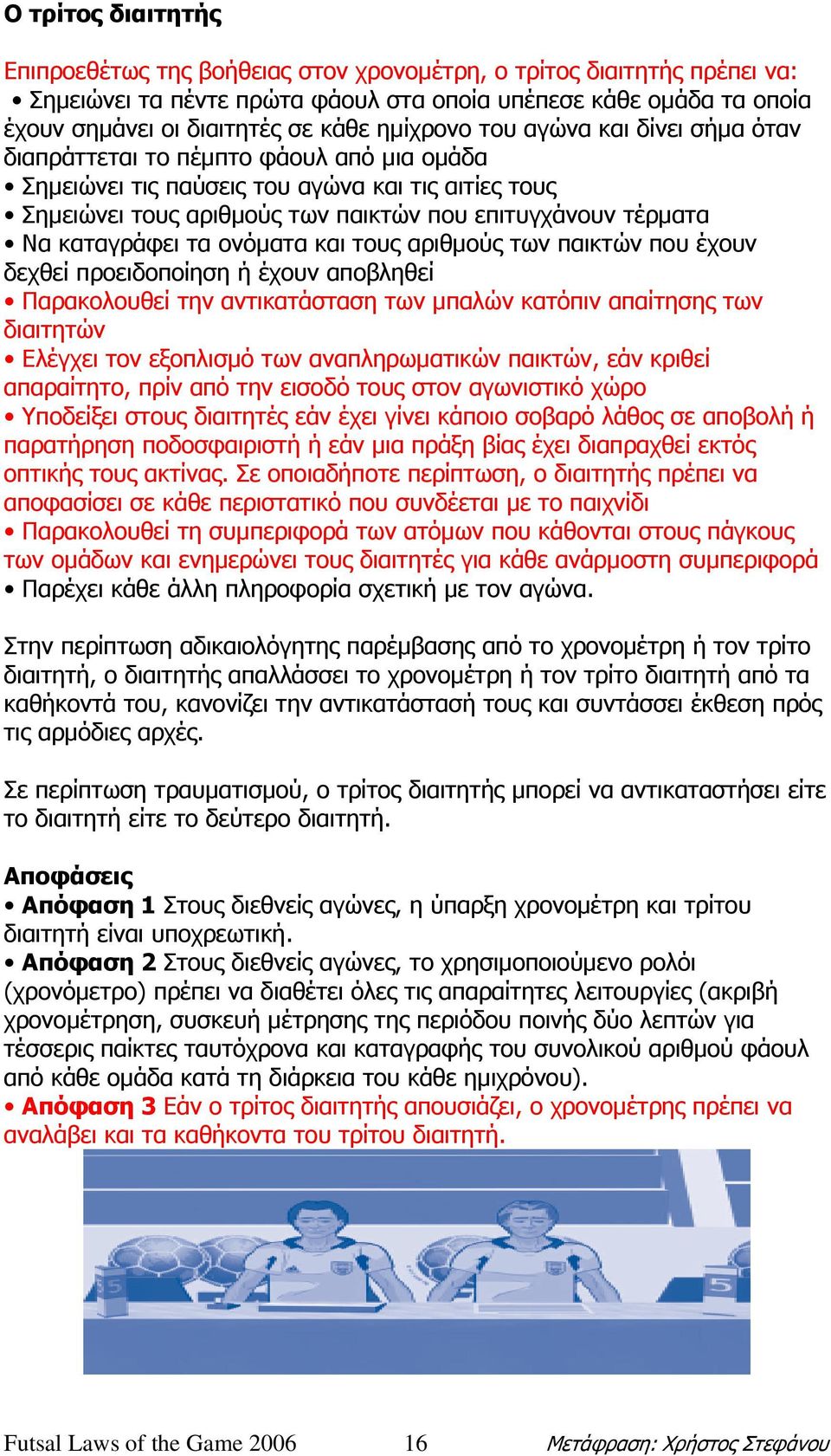 καταγράφει τα ονόµατα και τους αριθµούς των παικτών που έχουν δεχθεί προειδοποίηση ή έχουν αποβληθεί Παρακολουθεί την αντικατάσταση των µπαλών κατόπιν απαίτησης των διαιτητών Ελέγχει τον εξοπλισµό