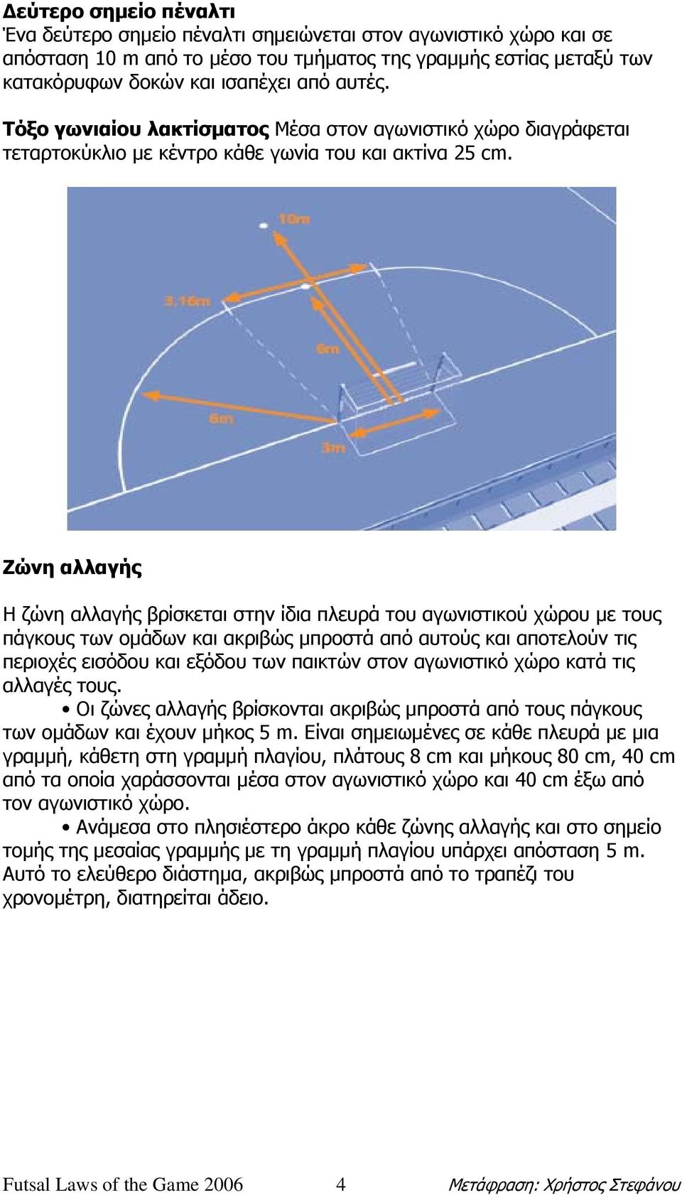 Ζώνη αλλαγής Η ζώνη αλλαγής βρίσκεται στην ίδια πλευρά του αγωνιστικού χώρου µε τους πάγκους των οµάδων και ακριβώς µπροστά από αυτούς και αποτελούν τις περιοχές εισόδου και εξόδου των παικτών στον