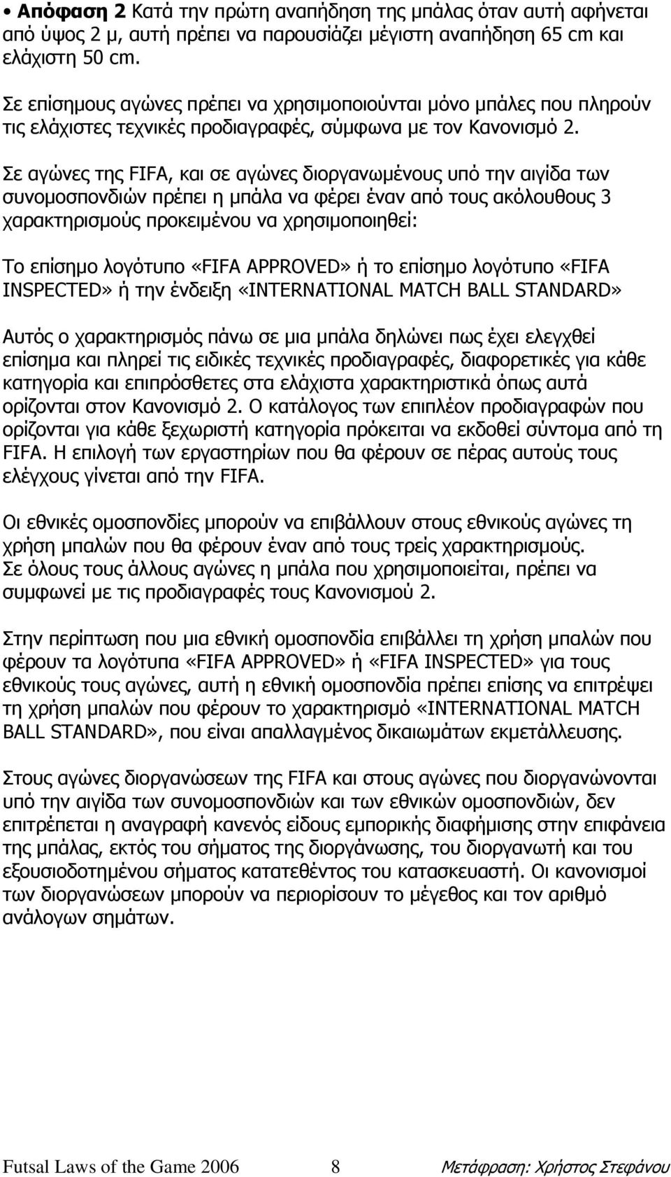 Σε αγώνες της FIFA, και σε αγώνες διοργανωµένους υπό την αιγίδα των συνοµοσπονδιών πρέπει η µπάλα να φέρει έναν από τους ακόλουθους 3 χαρακτηρισµούς προκειµένου να χρησιµοποιηθεί: Το επίσηµο λογότυπο