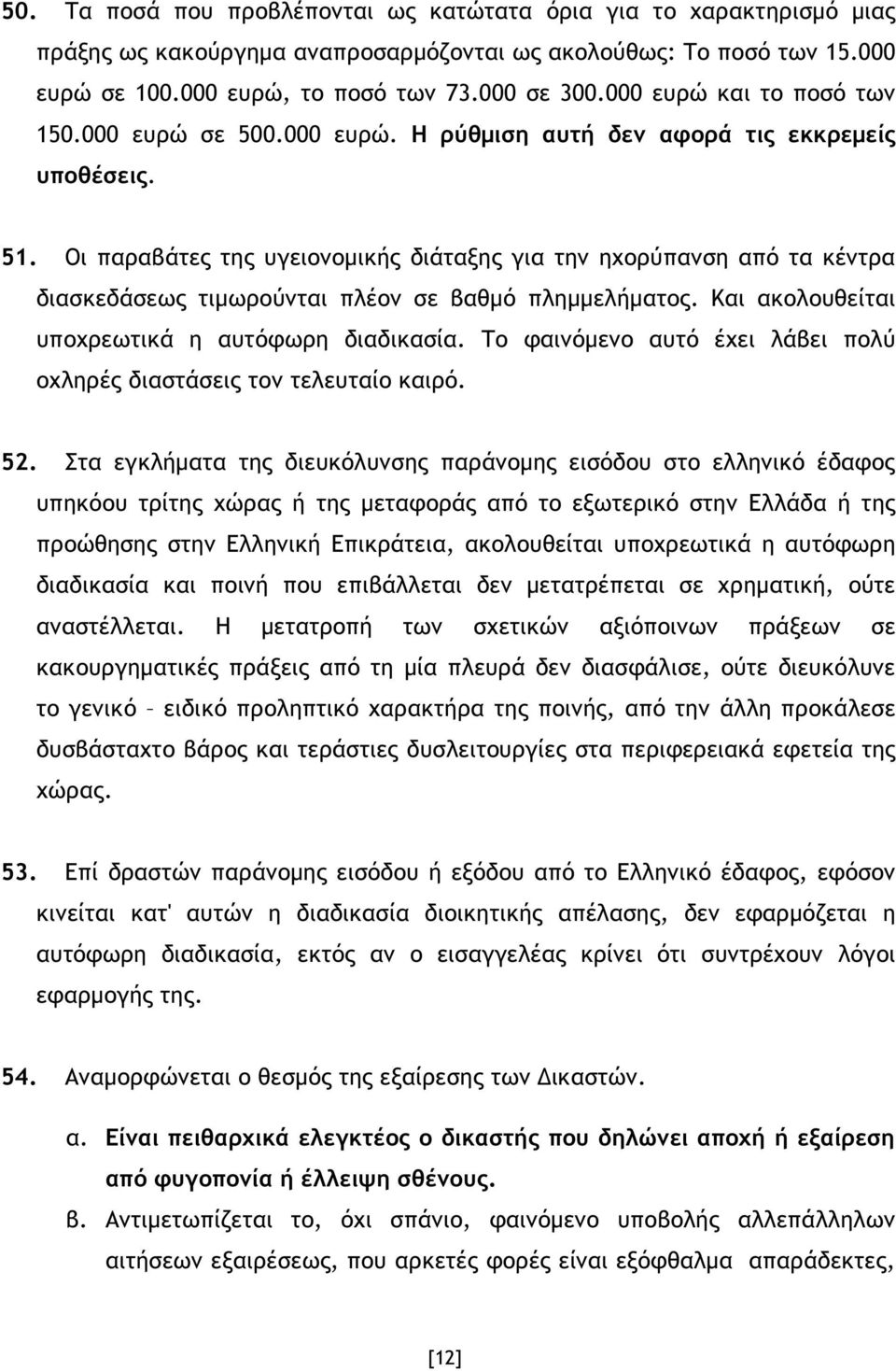 Οι παραβάτες της υγειονοµικής διάταξης για την ηχορύπανση από τα κέντρα διασκεδάσεως τιµωρούνται πλέον σε βαθµό πληµµελήµατος. Και ακολουθείται υποχρεωτικά η αυτόφωρη διαδικασία.