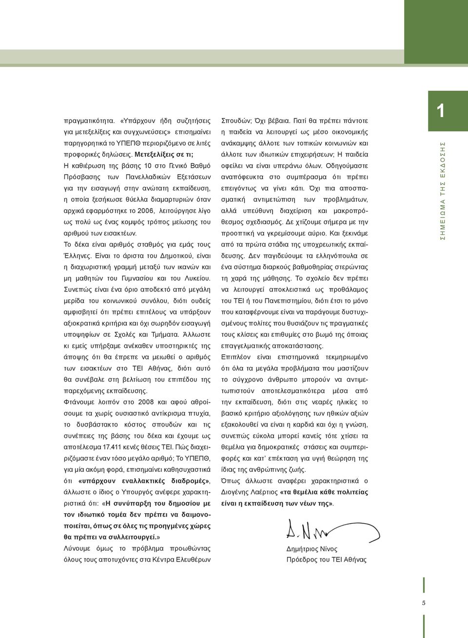 εφαρμόστηκε το 2006, λειτούργησε λίγο ως πολύ ως ένας κομψός τρόπος μείωσης του αριθμού των εισακτέων. Το δέκα είναι αριθμός σταθμός για εμάς τους Έλληνες.