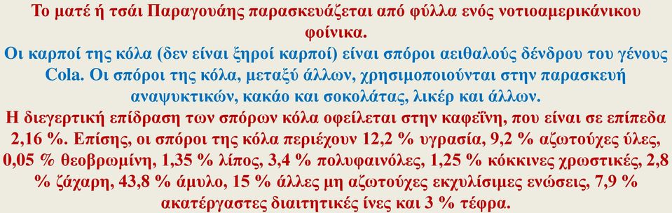 Οι σπόροι της κόλα, μεταξύ άλλων, χρησιμοποιούνται στην παρασκευή αναψυκτικών, κακάο και σοκολάτας, λικέρ και άλλων.