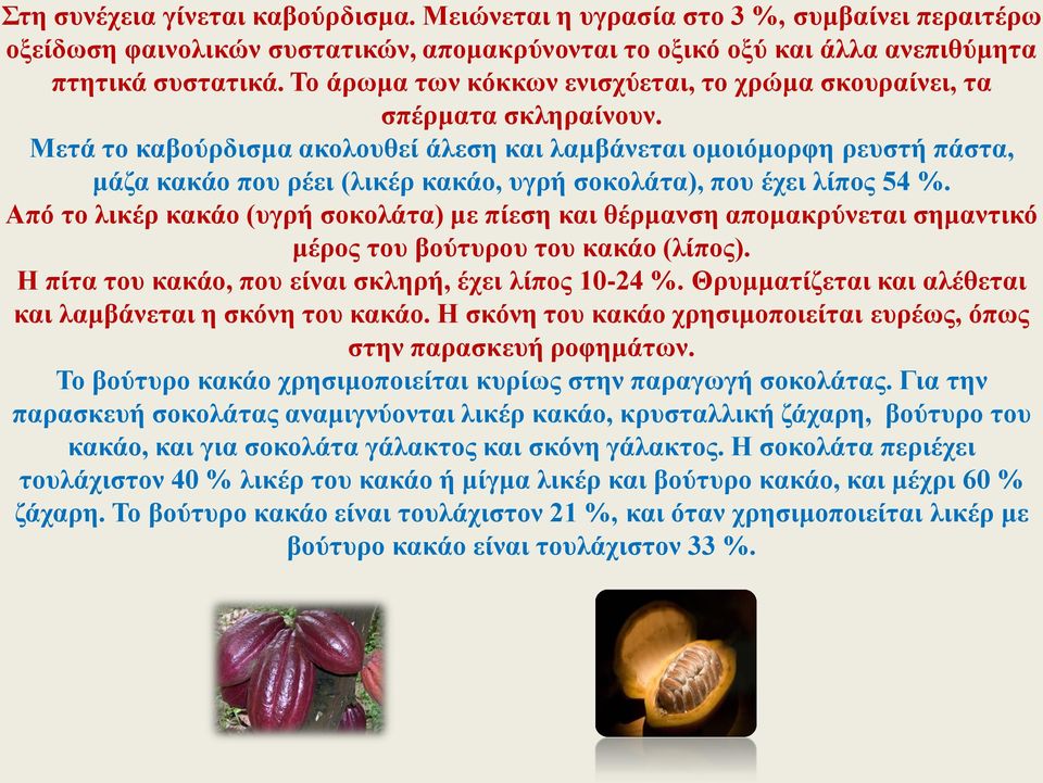 Μετά το καβούρδισμα ακολουθεί άλεση και λαμβάνεται ομοιόμορφη ρευστή πάστα, μάζα κακάο που ρέει (λικέρ κακάο, υγρή σοκολάτα), που έχει λίπος 54 %.